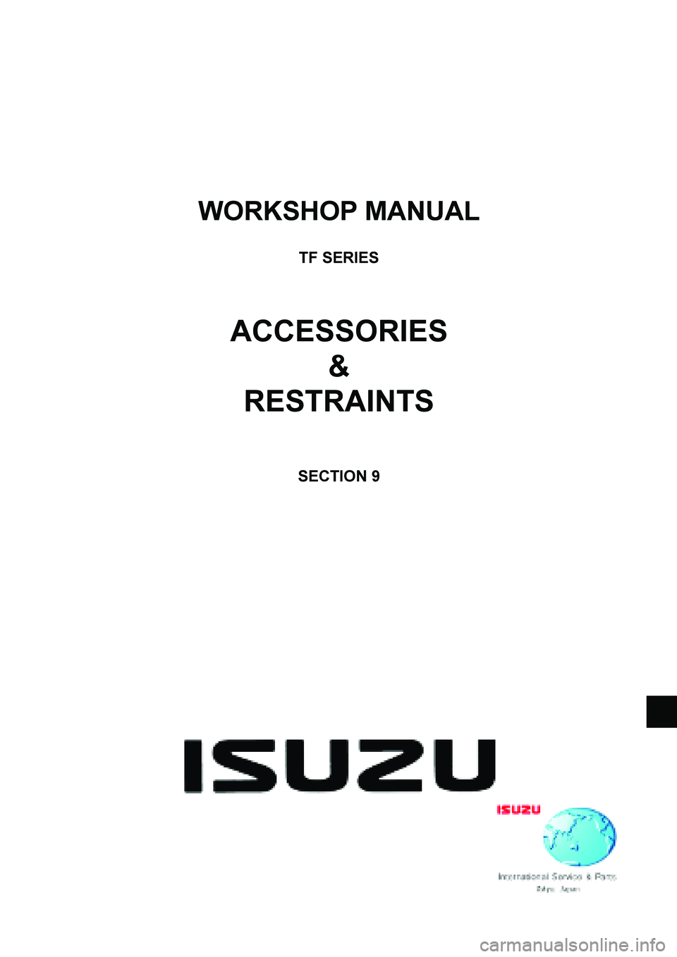 ISUZU TF SERIES 2004  Workshop Manual  
WORKSHOP MANUAL 
 
TF SERIES 
 
 
 
ACCESSORIES 
& 
RESTRAINTS 
 
 
 
SECTION 9 
 
 
  