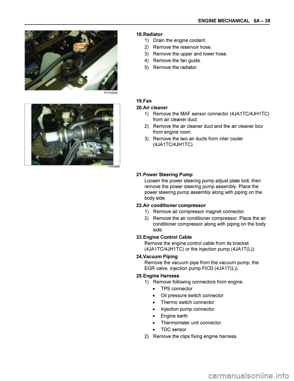 ISUZU TF SERIES 2004  Workshop Manual ENGINE MECHANICAL   6A  – 39 
 
 18. Radiator  
1)  Drain the engine coolant.  
2)  Remove the reservoir hose. 
3)  Remove the upper and lower hose. 
4)  Remove the fan guide. 
5)  Remove the radiat