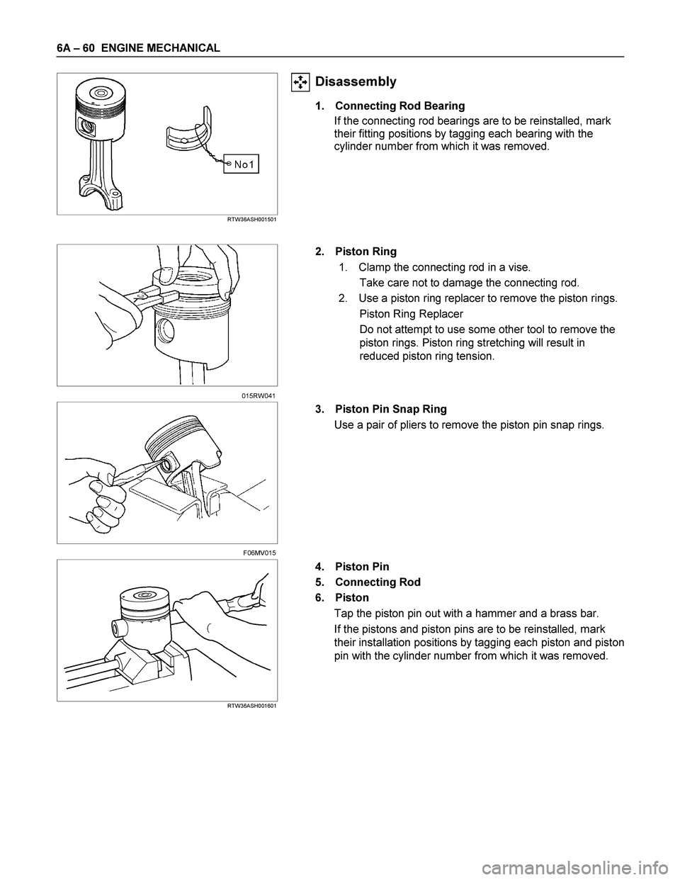ISUZU TF SERIES 2004 Workshop Manual 6A – 60 ENGINE MECHANICAL
RTW36ASH001501
Disassembly
1. Connecting Rod Bearing
If the connecting rod bearings are to be reinstalled, mark
their fitting positions by tagging each bearin ISUZU TF SERIES 2004 Workshop Manual 6A – 60 ENGINE MECHANICAL
RTW36ASH001501
Disassembly
1. Connecting Rod Bearing
If the connecting rod bearings are to be reinstalled, mark
their fitting positions by tagging each bearin
