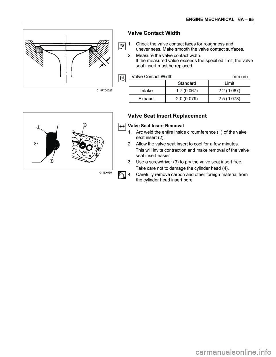 ISUZU TF SERIES 2004 Repair Manual ENGINE MECHANICAL   6A – 65 
   
 
 
 
 
 
 
 
 
 
 
 
 
 
 
 
Valve Contact Width 
1.  Check the valve contact faces for roughness and 
unevenness. Make smooth the valve contact surfaces. 
2.  Meas