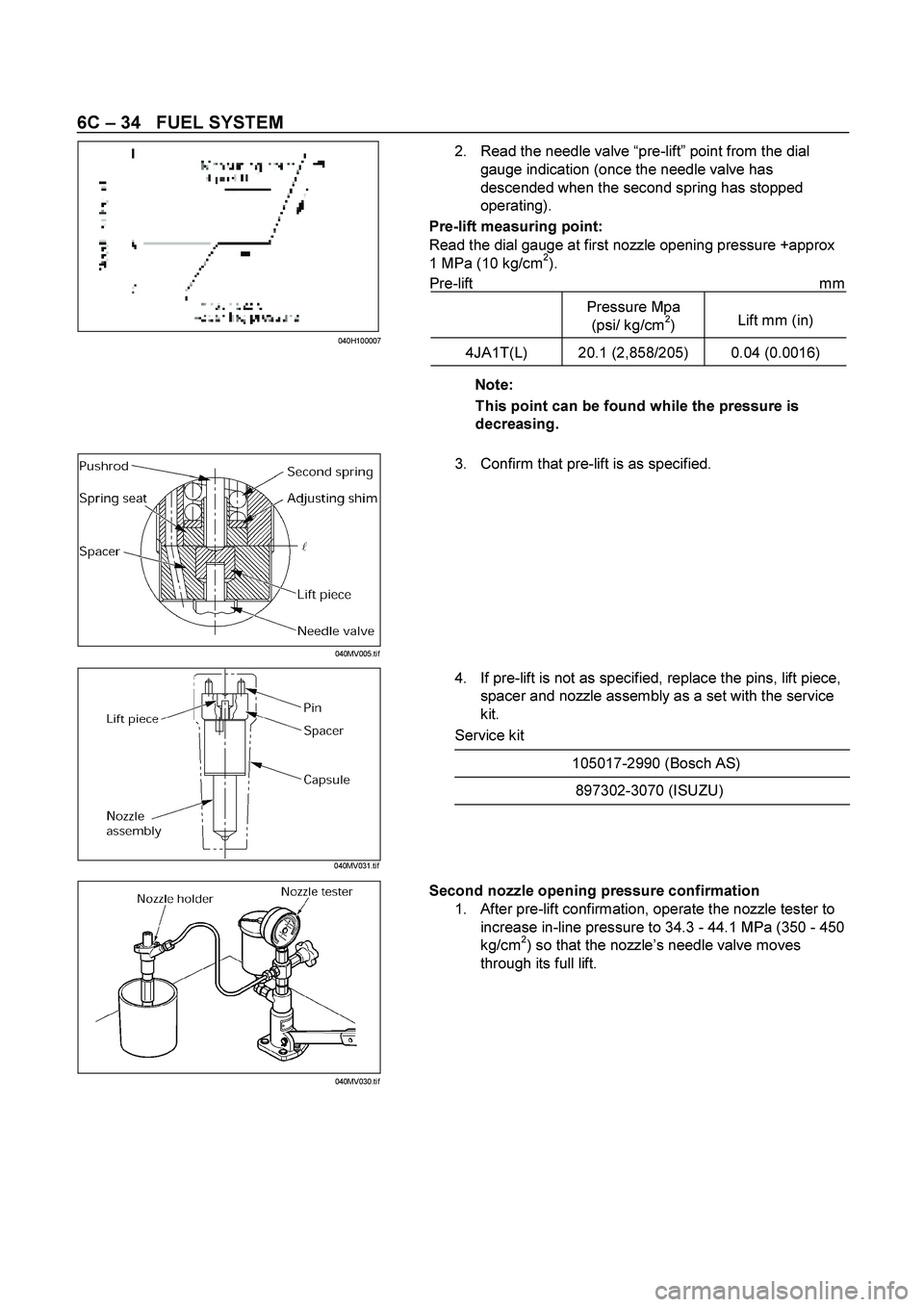 ISUZU TF SERIES 2004 Repair Manual 6C – 34 FUEL SYSTEM
2. Read the needle valve “pre-lift” point from the dial
gauge indication (once the needle valve has
descended when the second spring has stopped
operating).
Pre- ISUZU TF SERIES 2004 Repair Manual 6C – 34 FUEL SYSTEM
2. Read the needle valve “pre-lift” point from the dial
gauge indication (once the needle valve has
descended when the second spring has stopped
operating).
Pre-