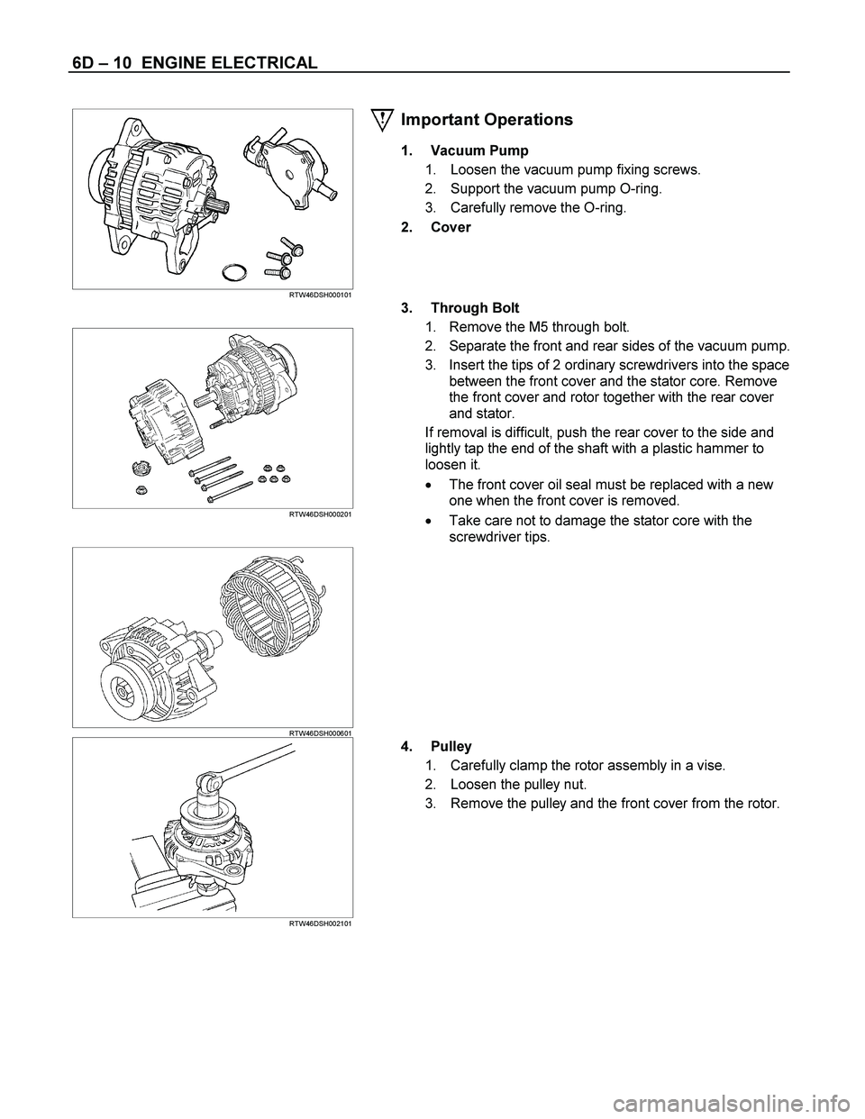 ISUZU TF SERIES 2004 Workshop Manual 6D – 10 ENGINE ELECTRICAL
RTW46DSH000101
Important Operations
1. Vacuum Pump
1. Loosen the vacuum pump fixing screws.
2. Support the vacuum pump O-ring.
3. Carefully remove the ISUZU TF SERIES 2004 Workshop Manual 6D – 10 ENGINE ELECTRICAL
RTW46DSH000101
Important Operations
1. Vacuum Pump
1. Loosen the vacuum pump fixing screws.
2. Support the vacuum pump O-ring.
3. Carefully remove the