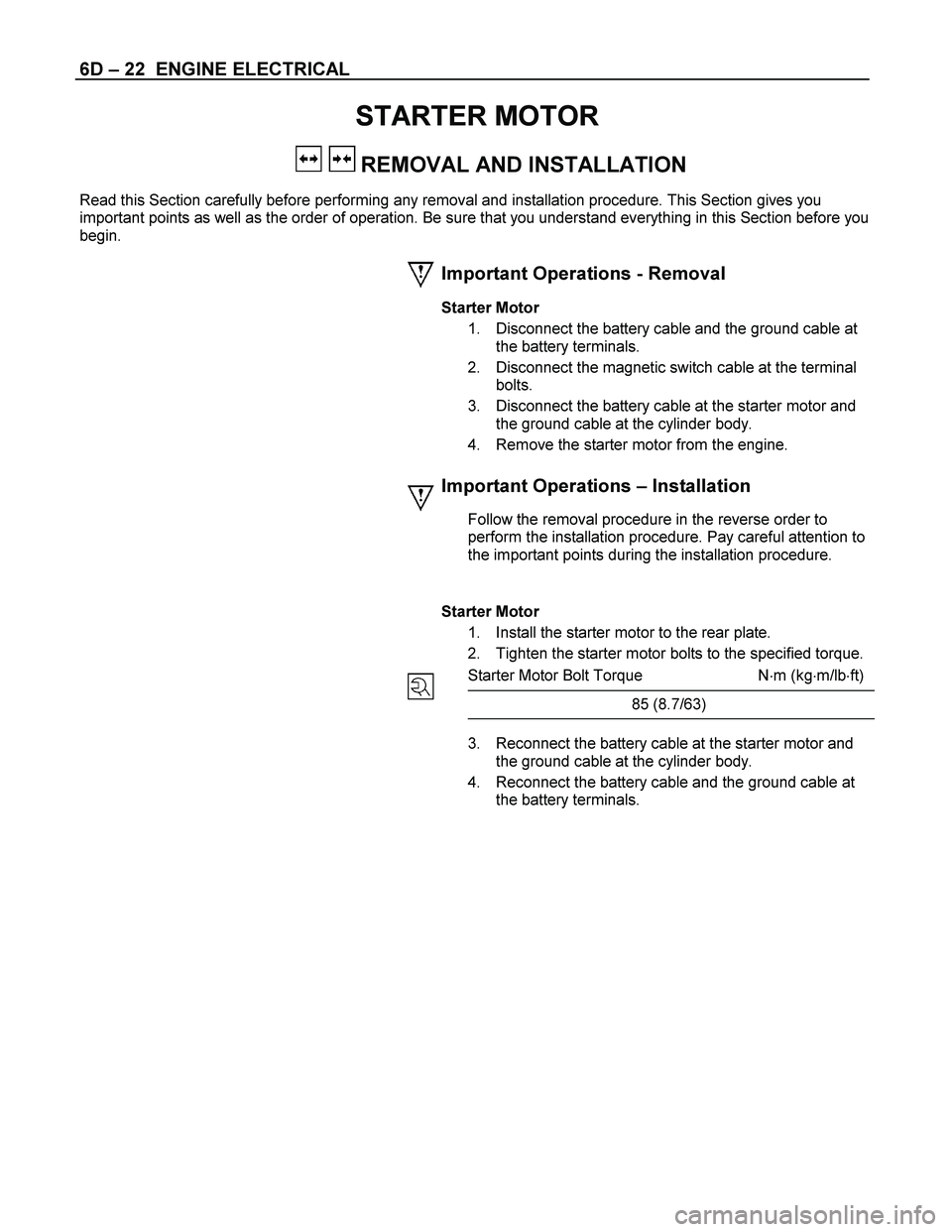 ISUZU TF SERIES 2004 Repair Manual 6D  – 22  ENGINE ELECTRICAL 
STARTER MOTOR 
   REMOVAL AND INSTALLATION 
Read this Section carefully before performing any removal and installation procedure. This Section gives you  
important poin