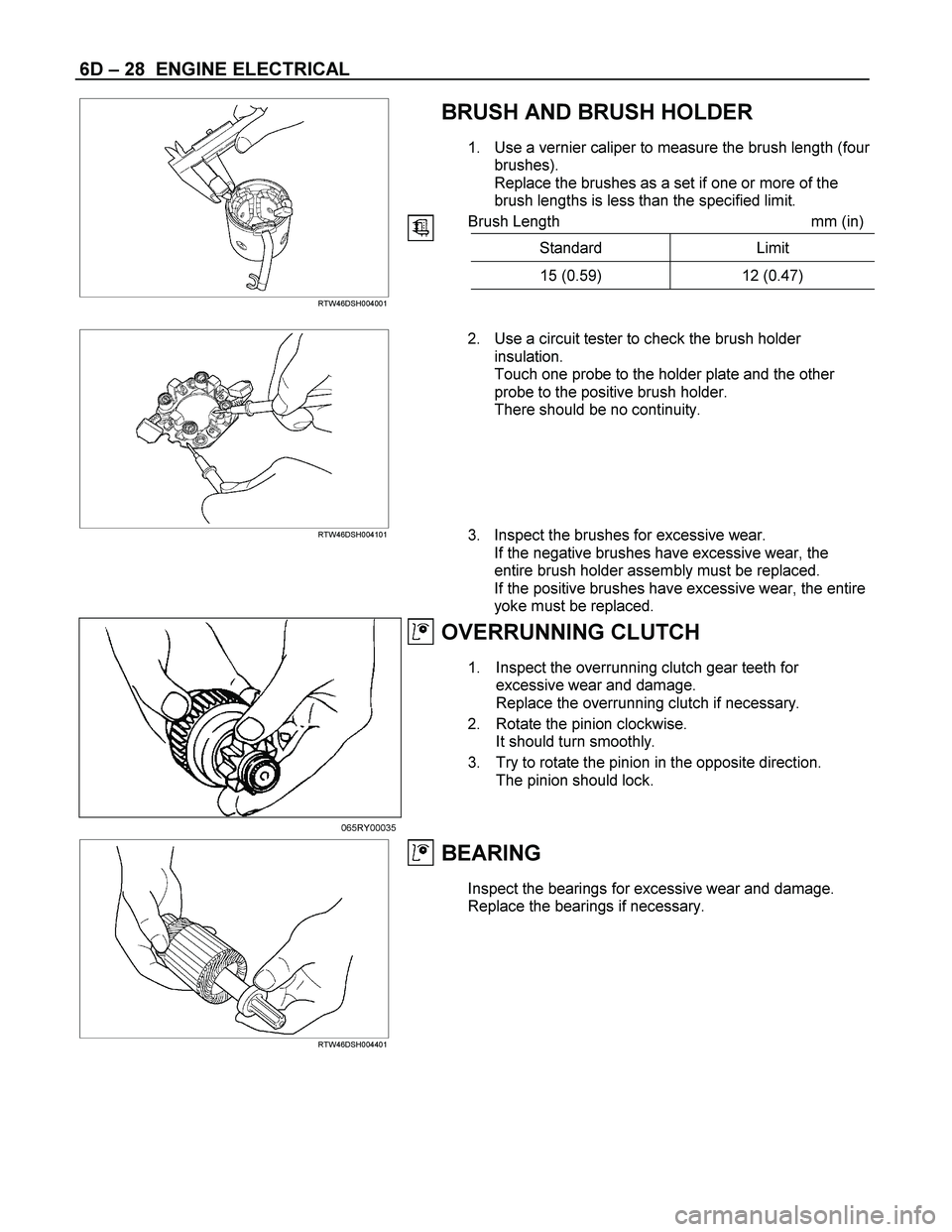 ISUZU TF SERIES 2004  Workshop Manual 6D – 28  ENGINE ELECTRICAL 
BRUSH AND BRUSH HOLDER 
1.  Use a vernier caliper to measure the brush length (four 
brushes). 
Replace the brushes as a set if one or more of the 
brush lengths is less 