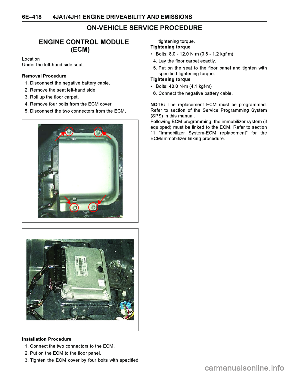 ISUZU TF SERIES 2004 Workshop Manual 6E–418 4JA1/4JH1 ENGINE DRIVEABILITY AND EMISSIONS
ON-VEHICLE SERVICE PROCEDURE
ENGINE CONTROL MODULE
(ECM)
Location
Under the left-hand side seat.
Removal Procedure
1. Disconnect the negativ ISUZU TF SERIES 2004 Workshop Manual 6E–418 4JA1/4JH1 ENGINE DRIVEABILITY AND EMISSIONS
ON-VEHICLE SERVICE PROCEDURE
ENGINE CONTROL MODULE
(ECM)
Location
Under the left-hand side seat.
Removal Procedure
1. Disconnect the negativ
