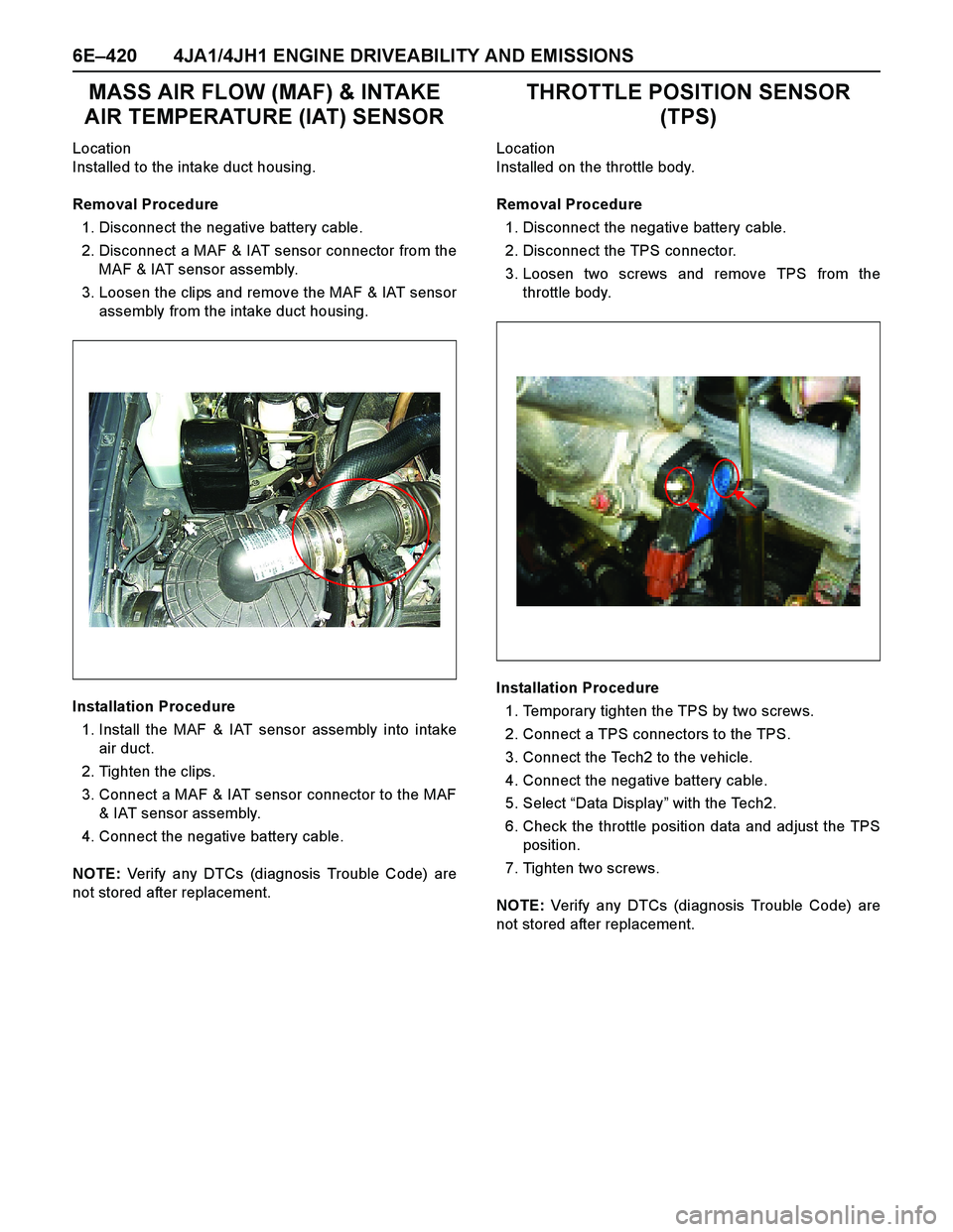 ISUZU TF SERIES 2004 User Guide 6E–420 4JA1/4JH1 ENGINE DRIVEABILITY AND EMISSIONS
MASS AIR FLOW (MAF) & INTAKE
AIR TEMPERATURE (IAT) SENSOR
Location
Installed to the intake duct housing.
Removal Procedure
1. Disconnect the negat ISUZU TF SERIES 2004 User Guide 6E–420 4JA1/4JH1 ENGINE DRIVEABILITY AND EMISSIONS
MASS AIR FLOW (MAF) & INTAKE
AIR TEMPERATURE (IAT) SENSOR
Location
Installed to the intake duct housing.
Removal Procedure
1. Disconnect the negat
