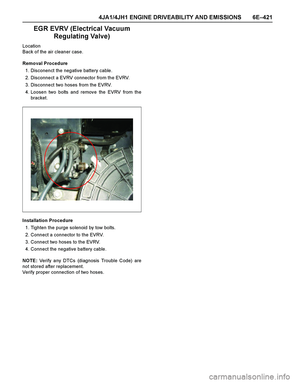 ISUZU TF SERIES 2004 User Guide 4JA1/4JH1 ENGINE DRIVEABILITY AND EMISSIONS 6E–421
EGR EVRV (Electrical Vacuum
Regulating Valve)
Location
Back of the air cleaner case.
Removal Procedure
1. Disconenct the negative battery cable.
2 ISUZU TF SERIES 2004 User Guide 4JA1/4JH1 ENGINE DRIVEABILITY AND EMISSIONS 6E–421
EGR EVRV (Electrical Vacuum
Regulating Valve)
Location
Back of the air cleaner case.
Removal Procedure
1. Disconenct the negative battery cable.
2
