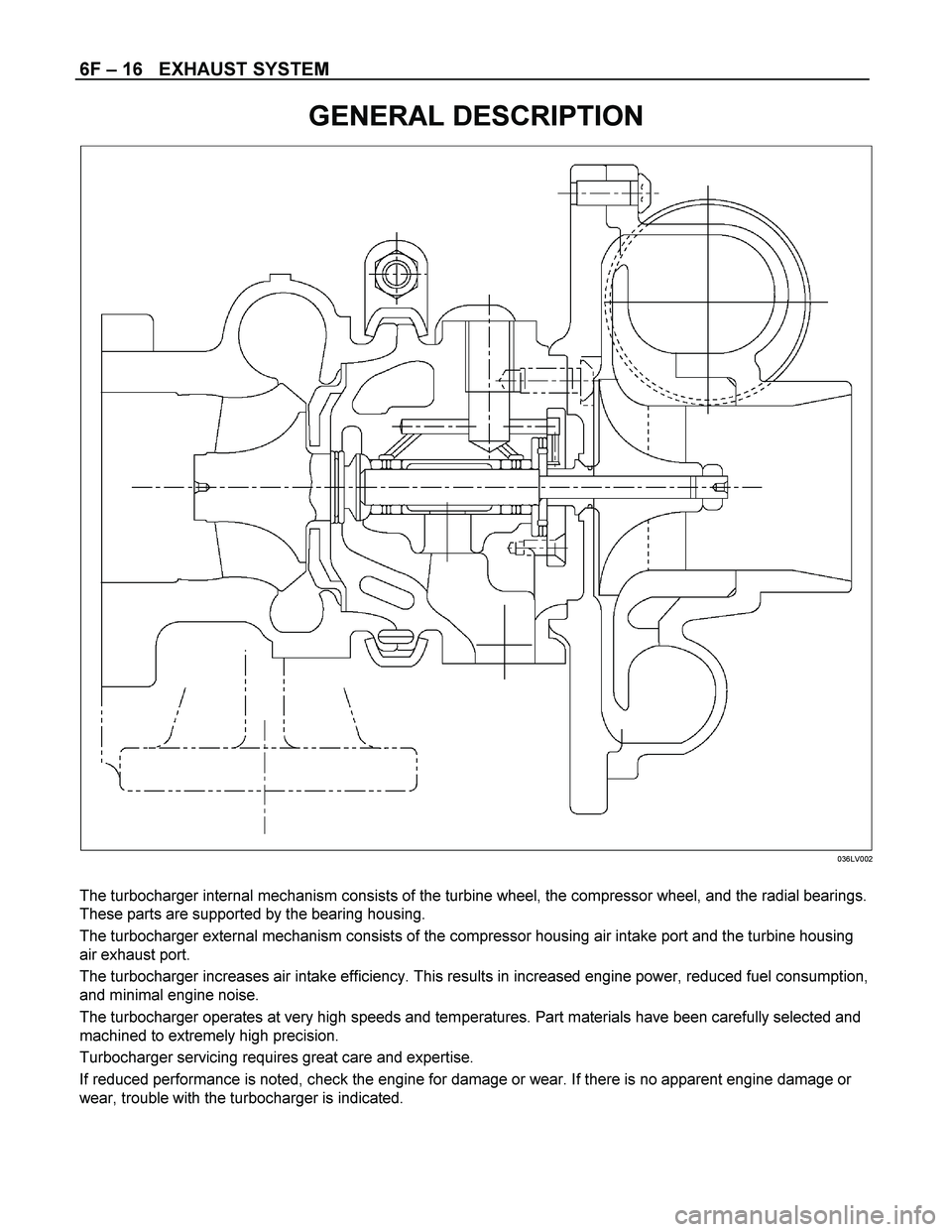 ISUZU TF SERIES 2004 Workshop Manual 6F – 16 EXHAUST SYSTEM
GENERAL DESCRIPTION
036LV002
The turbocharger internal mechanism consists of the turbine wheel, the compressor wheel, and the radial bearings.
These parts are s ISUZU TF SERIES 2004 Workshop Manual 6F – 16 EXHAUST SYSTEM
GENERAL DESCRIPTION
036LV002
The turbocharger internal mechanism consists of the turbine wheel, the compressor wheel, and the radial bearings.
These parts are s