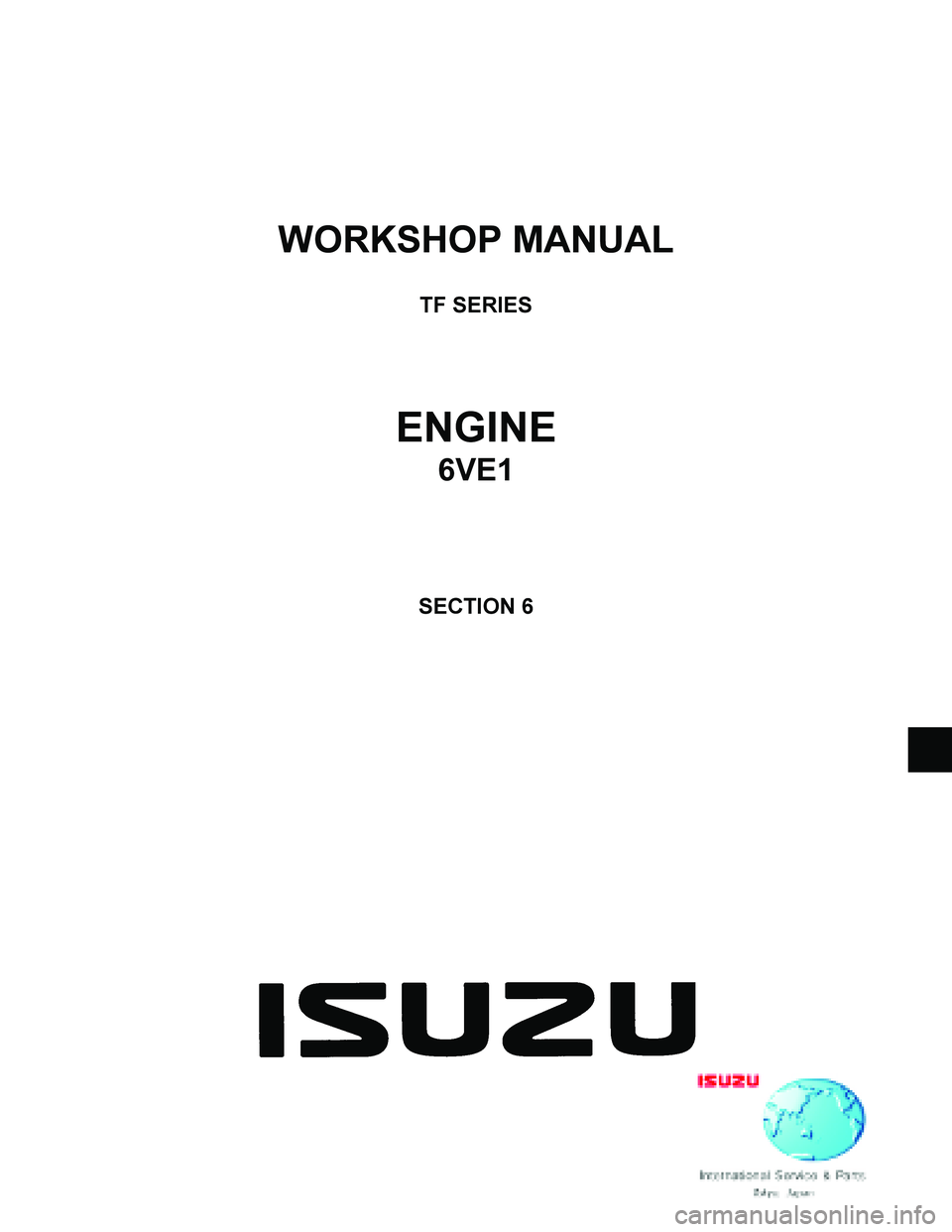 ISUZU TF SERIES 2004 Workshop Manual
WORKSHOP MANUAL
TF SERIES
ENGINE
6VE1
SECTION 6
ISUZU TF SERIES 2004 Workshop Manual
WORKSHOP MANUAL
TF SERIES
ENGINE
6VE1
SECTION 6