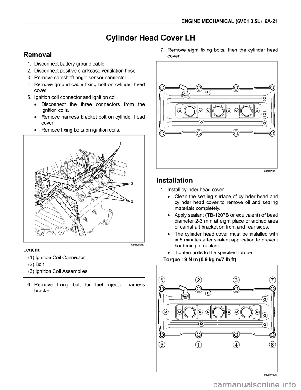 ISUZU TF SERIES 2004 Workshop Manual ENGINE MECHANICAL (6VE1 3.5L) 6A-21
Cylinder Head Cover LH
Removal
1. Disconnect battery ground cable.
2. Disconnect positive crankcase ventilation hose.
3. Remove camshaft angle sensor connecto ISUZU TF SERIES 2004 Workshop Manual ENGINE MECHANICAL (6VE1 3.5L) 6A-21
Cylinder Head Cover LH
Removal
1. Disconnect battery ground cable.
2. Disconnect positive crankcase ventilation hose.
3. Remove camshaft angle sensor connecto