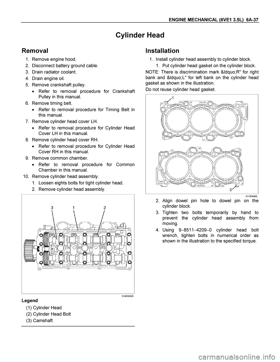 ISUZU TF SERIES 2004 Repair Manual ENGINE MECHANICAL (6VE1 3.5L)  6A-37 
Cylinder Head 
Removal 
1. Remove engine hood. 
2. Disconnect battery ground cable. 
3. Drain radiator coolant. 
4. Drain engine oil. 
5. Remove crankshaft pulley