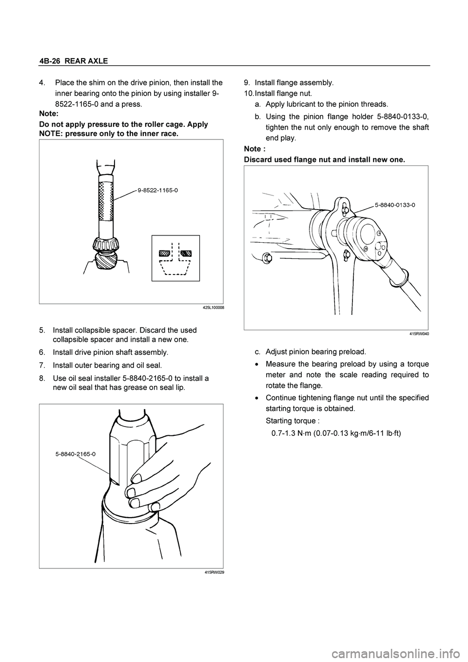 ISUZU TF SERIES 2004 Service Manual 4B-26  REAR AXLE
 
4.  Place the shim on the drive pinion, then install the
inner bearing onto the pinion by using installer 9-
8522-1165-0 and a press. 
Note: 
Do not apply pressure to the roller cag
