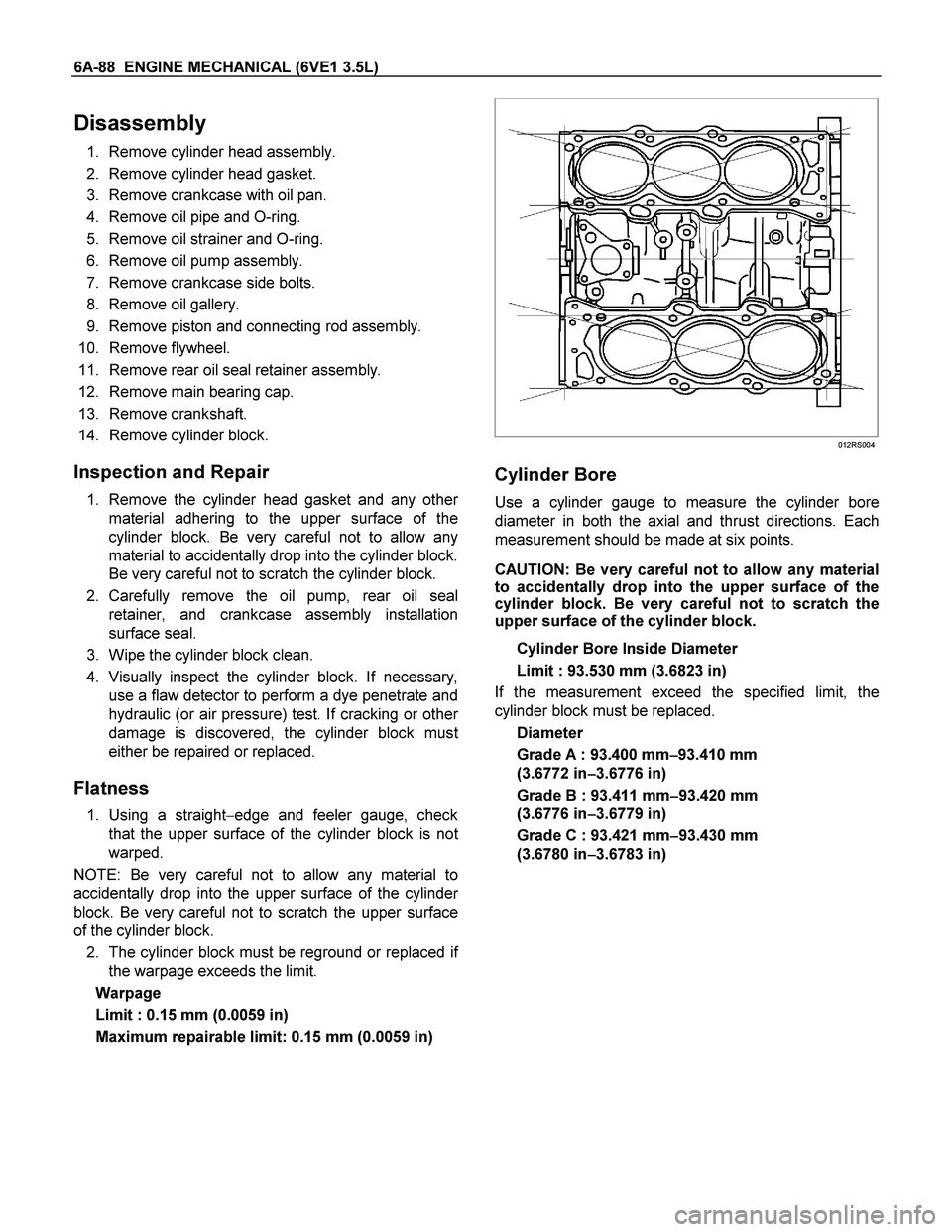 ISUZU TF SERIES 2004  Workshop Manual 6A-88  ENGINE MECHANICAL (6VE1 3.5L) 
Disassembly 
1. Remove cylinder head assembly. 
2. Remove cylinder head gasket. 
3. Remove crankcase with oil pan. 
4. Remove oil pipe and O-ring. 
5. Remove oil 