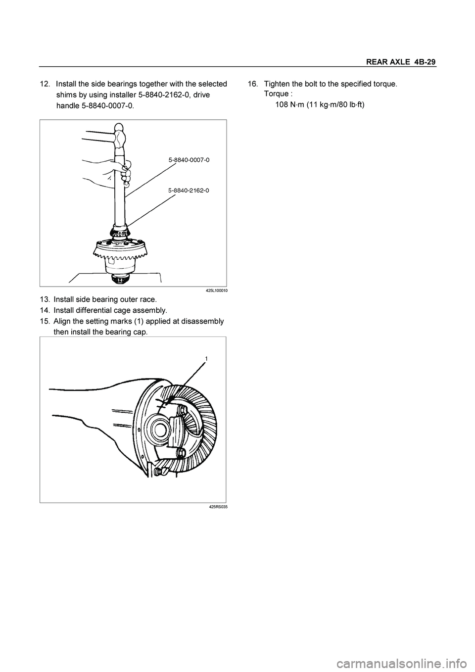 ISUZU TF SERIES 2004 User Guide REAR AXLE  4B-29
 
12.  Install the side bearings together with the selected 
shims by using installer 5-8840-2162-0, drive 
handle 5-8840-0007-0. 
 
425L100010
13.  Install side bearing outer race. 
