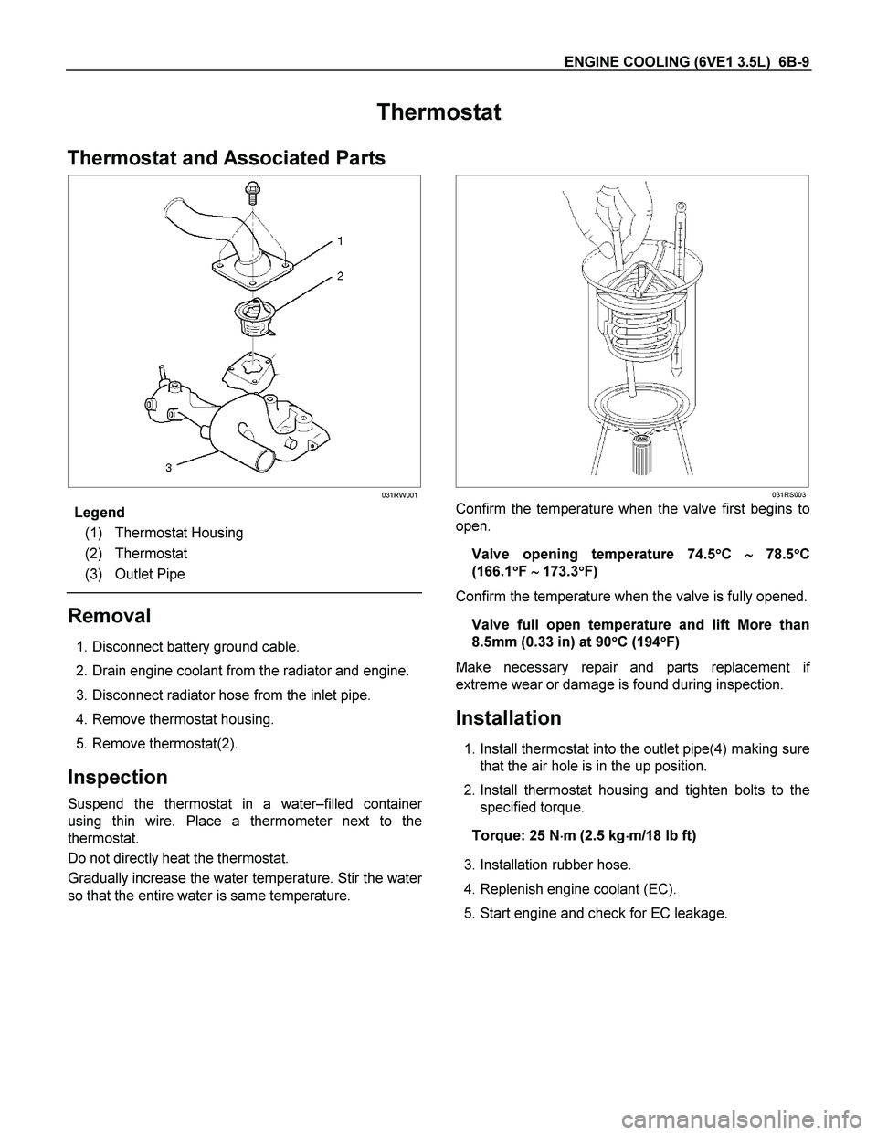 ISUZU TF SERIES 2004 Service Manual ENGINE COOLING (6VE1 3.5L)  6B-9 
Thermostat 
Thermostat and Associated Parts 
  
 
  031RW001
 
Legend 
(1) Thermostat Housing 
(2) Thermostat 
(3) Outlet Pipe 
 
Removal 
 1. Disconnect battery grou