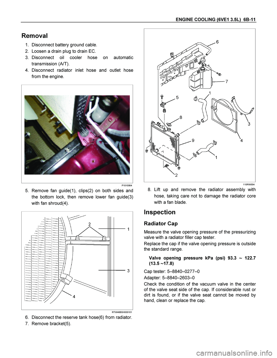 ISUZU TF SERIES 2004 Service Manual ENGINE COOLING (6VE1 3.5L)  6B-11  
Removal 
1.  Disconnect battery ground cable.  
2.  Loosen a drain plug to drain EC. 
3. Disconnect oil cooler hose on automatic transmission (A/T). 
4. Disconnect 