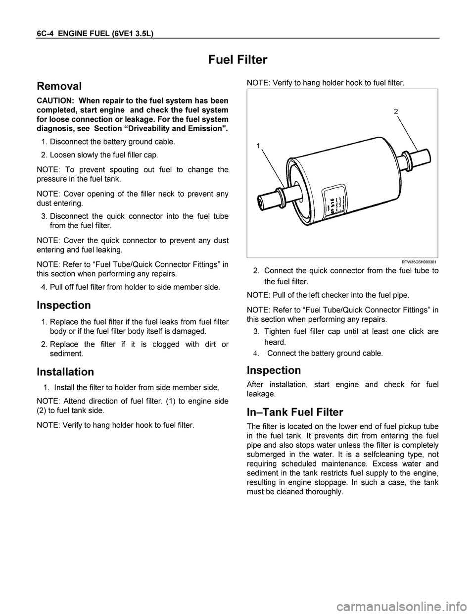 ISUZU TF SERIES 2004  Workshop Manual 6C-4  ENGINE FUEL (6VE1 3.5L) 
Fuel Filter 
Removal 
CAUTION:  When repair to the fuel system has been
completed, start engine  and check the fuel system
for loose connection or leakage. For the fuel 