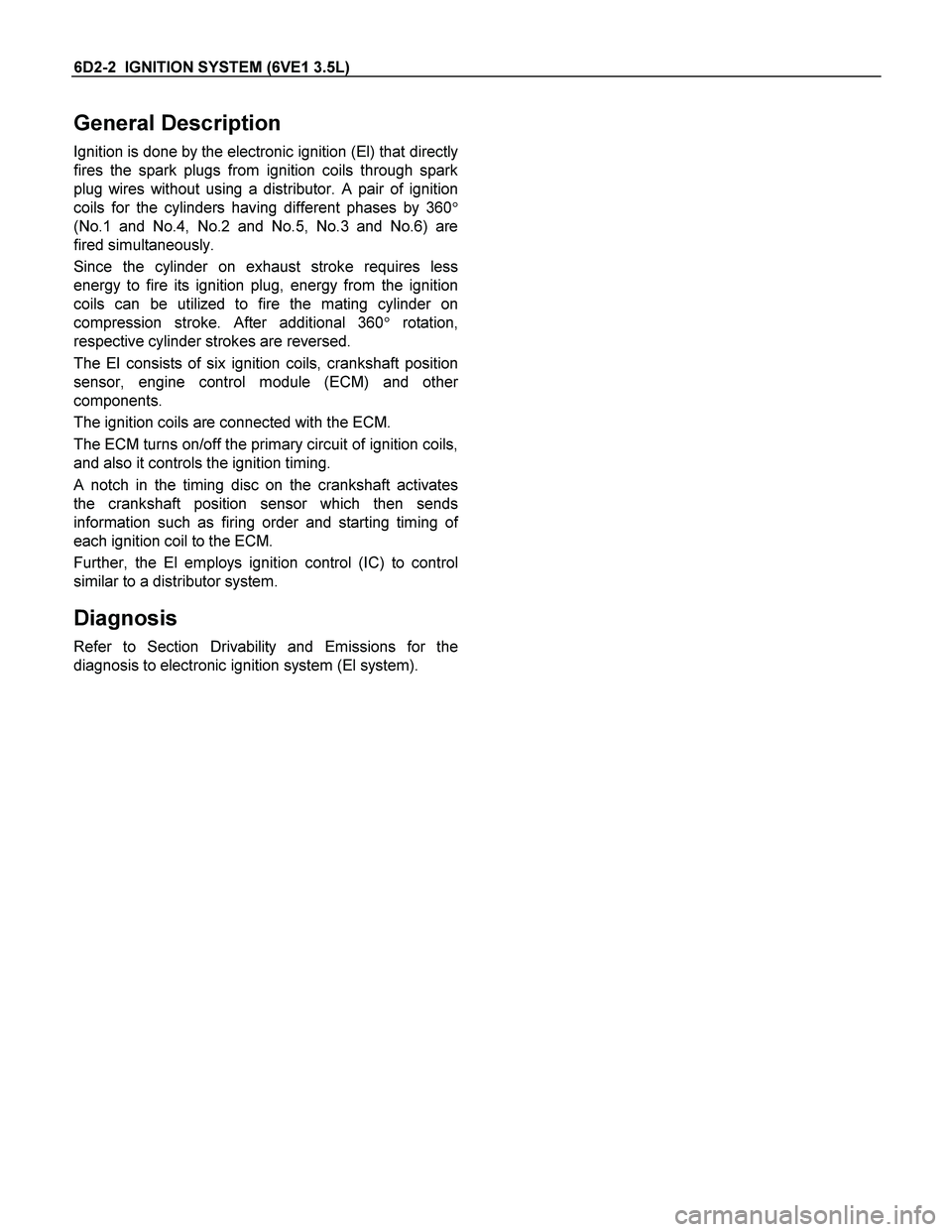 ISUZU TF SERIES 2004 Manual PDF 6D2-2 IGNITION SYSTEM (6VE1 3.5L)
General Description
Ignition is done by the electronic ignition (El) that directly
fires the spark plugs from ignition coils through spark
plug wires without using ISUZU TF SERIES 2004 Manual PDF 6D2-2 IGNITION SYSTEM (6VE1 3.5L)
General Description
Ignition is done by the electronic ignition (El) that directly
fires the spark plugs from ignition coils through spark
plug wires without using
