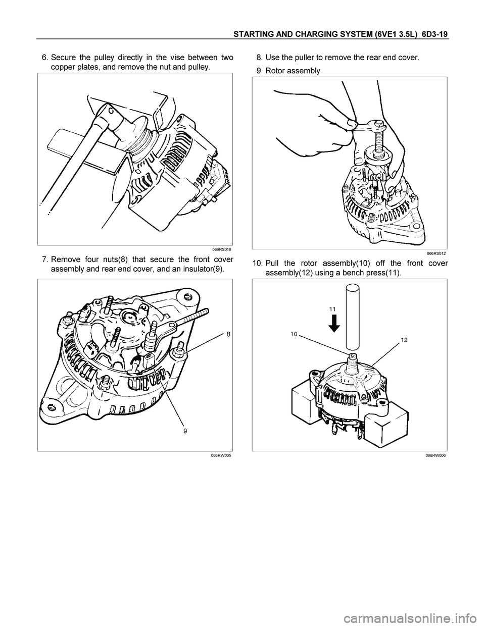 ISUZU TF SERIES 2004 Owners Guide STARTING AND CHARGING SYSTEM (6VE1 3.5L) 6D3-19
6. Secure the pulley directly in the vise between two
copper plates, and remove the nut and pulley.
066RS010
7. Remove four nuts(8) that se ISUZU TF SERIES 2004 Owners Guide STARTING AND CHARGING SYSTEM (6VE1 3.5L) 6D3-19
6. Secure the pulley directly in the vise between two
copper plates, and remove the nut and pulley.
066RS010
7. Remove four nuts(8) that se