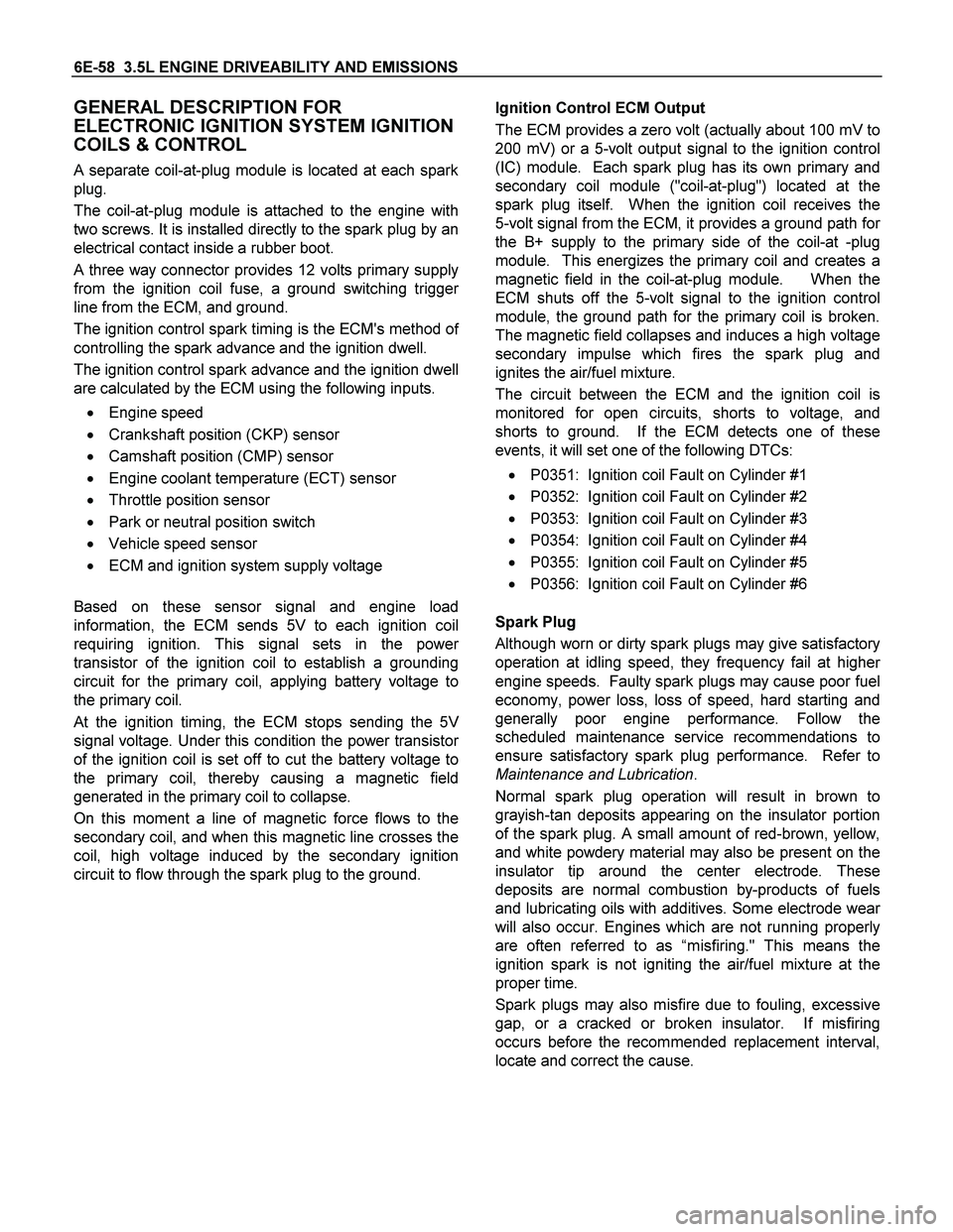 ISUZU TF SERIES 2004  Workshop Manual 6E-58  3.5L ENGINE DRIVEABILITY AND EMISSIONS 
GENERAL DESCRIPTION FOR 
ELECTRONIC IGNITION SYSTEM IGNITION 
COILS & CONTROL 
A separate coil-at-plug module is located at each spark
plug.  
The coil-a