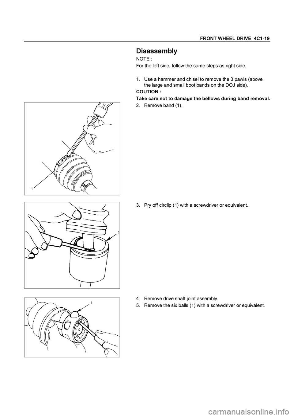 ISUZU TF SERIES 2004  Workshop Manual FRONT WHEEL DRIVE  4C1-19 
 
 Disassembly 
NOTE :  
For the left side, follow the same steps as right side. 
 
 
 1.  Use a hammer and chisel to remove the 3 pawls (above 
the large and small boot ban