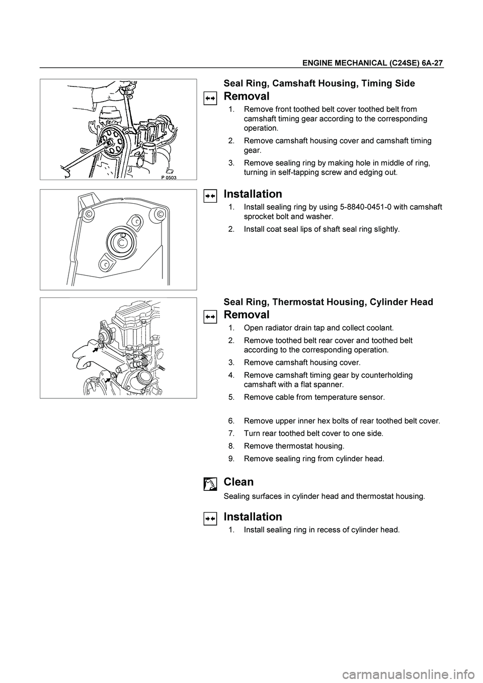 ISUZU TF SERIES 2004 Workshop Manual ENGINE MECHANICAL (C24SE) 6A-27
Seal Ring, Camshaft Housing, Timing Side
Removal
1. Remove front toothed belt cover toothed belt from
camshaft timing gear according to the corresponding ISUZU TF SERIES 2004 Workshop Manual ENGINE MECHANICAL (C24SE) 6A-27
Seal Ring, Camshaft Housing, Timing Side
Removal
1. Remove front toothed belt cover toothed belt from
camshaft timing gear according to the corresponding