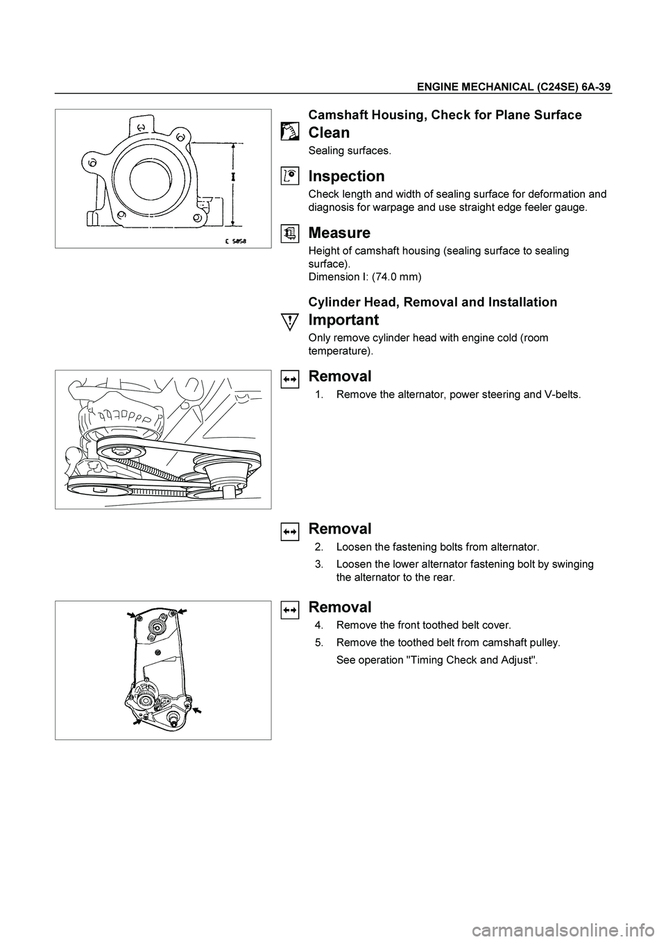 ISUZU TF SERIES 2004  Workshop Manual ENGINE MECHANICAL (C24SE) 6A-39 
 
   
 
 
 
 
 
Camshaft Housing, Check for Plane Surface 
Clean 
Sealing surfaces. 
 
Inspection 
Check length and width of sealing surface for deformation and 
diagn