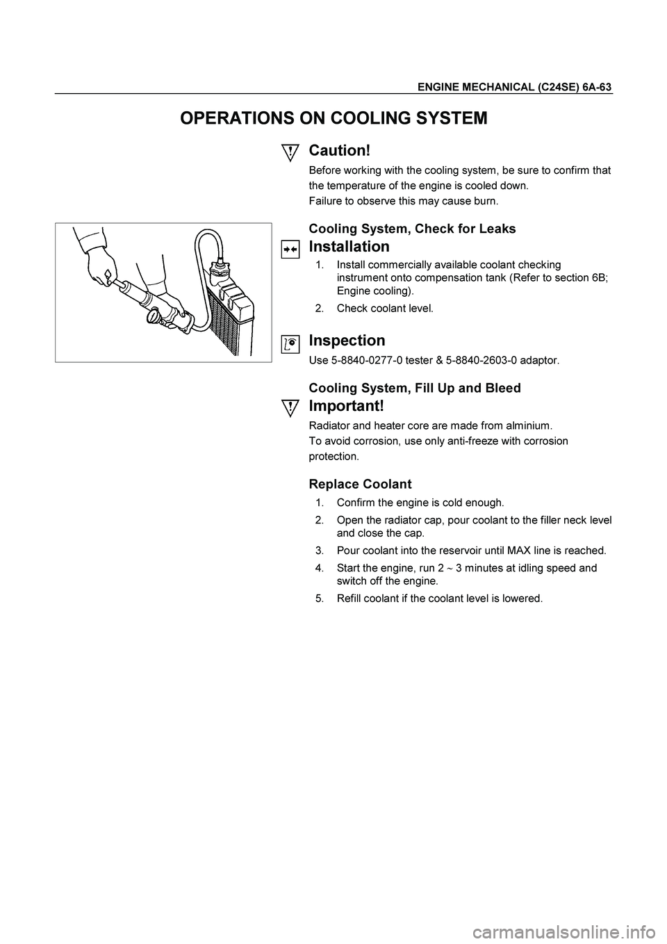 ISUZU TF SERIES 2004 Workshop Manual ENGINE MECHANICAL (C24SE) 6A-63
OPERATIONS ON COOLING SYSTEM
Caution!
Before working with the cooling system, be sure to confirm that
the temperature of the engine is cooled down.
Failure to obs ISUZU TF SERIES 2004 Workshop Manual ENGINE MECHANICAL (C24SE) 6A-63
OPERATIONS ON COOLING SYSTEM
Caution!
Before working with the cooling system, be sure to confirm that
the temperature of the engine is cooled down.
Failure to obs