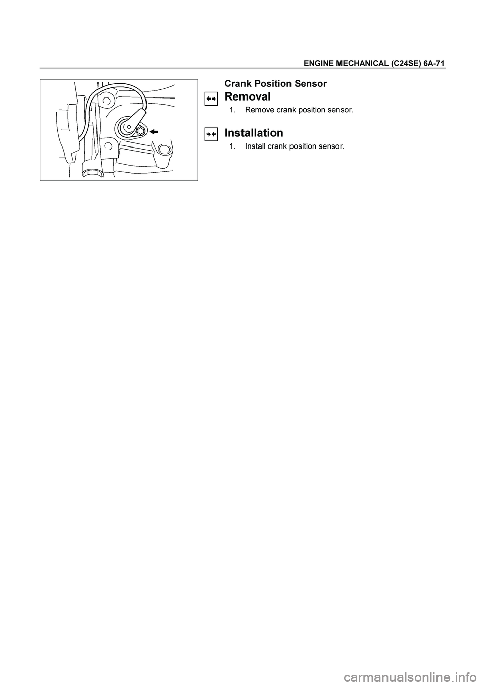 ISUZU TF SERIES 2004  Workshop Manual ENGINE MECHANICAL (C24SE) 6A-71 
 
   
 
 
 
Crank Position Sensor 
Removal 
  1.  Remove crank position sensor. 
 
Installation 
  1.  Install crank position sensor. 
  