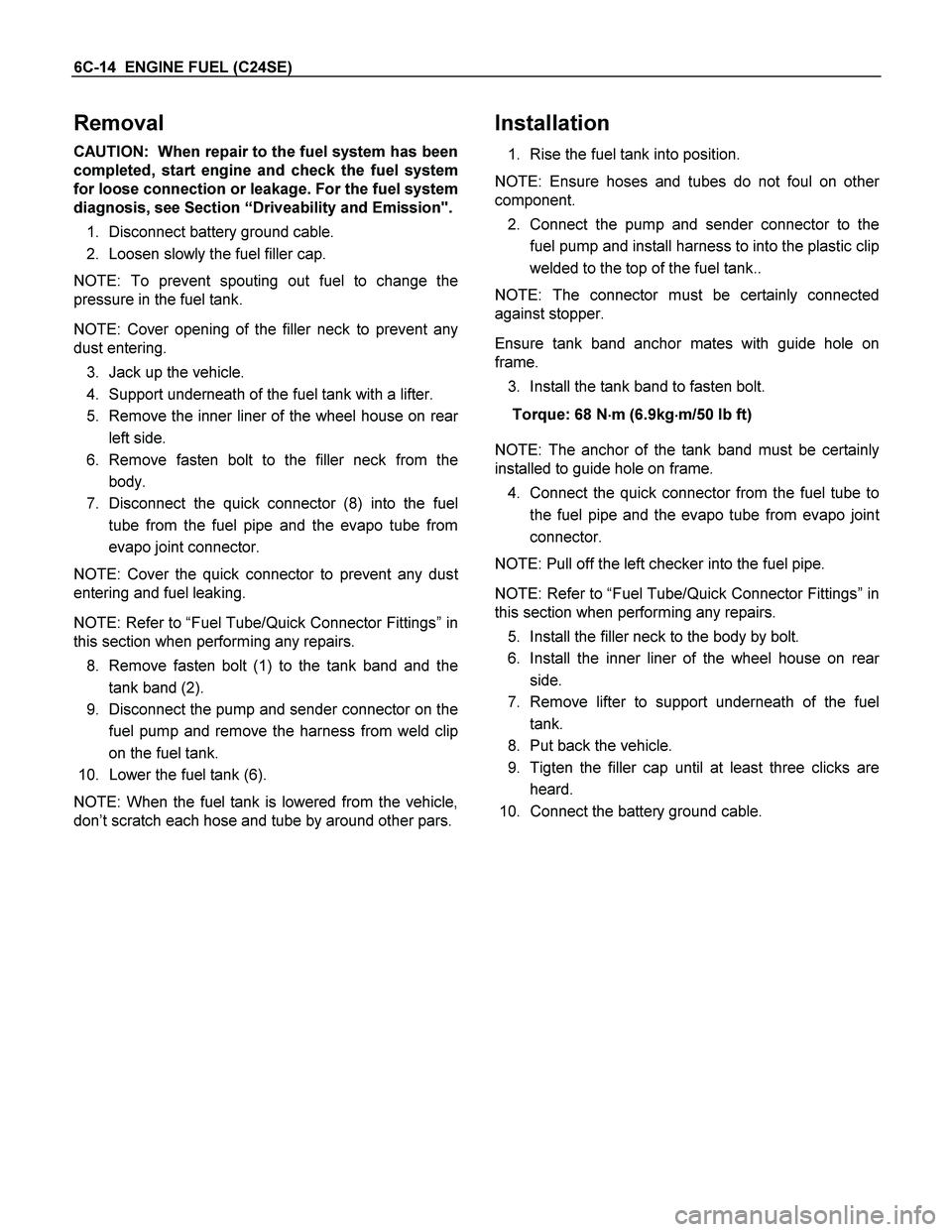 ISUZU TF SERIES 2004  Workshop Manual 6C-14  ENGINE FUEL (C24SE) 
Removal 
CAUTION:  When repair to the fuel system has been
completed, start engine and check the fuel system
for loose connection or leakage. For the fuel system
diagnosis,