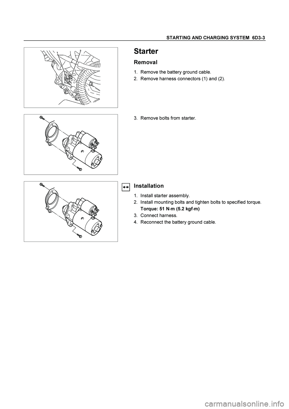 ISUZU TF SERIES 2004 Repair Manual STARTING AND CHARGING SYSTEM 6D3-3
Starter
Removal
1. Remove the battery ground cable.
2. Remove harness connectors (1) and (2).
3. Remove bolts from starter.
Installatio ISUZU TF SERIES 2004 Repair Manual STARTING AND CHARGING SYSTEM 6D3-3
Starter
Removal
1. Remove the battery ground cable.
2. Remove harness connectors (1) and (2).
3. Remove bolts from starter.
Installatio