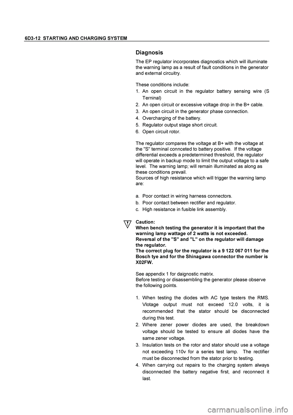 ISUZU TF SERIES 2004 Repair Manual 6D3-12 STARTING AND CHARGING SYSTEM
Diagnosis
The EP regulator incorporates diagnostics which will illuminate
the warning lamp as a result of fault conditions in the generator
and external circ ISUZU TF SERIES 2004 Repair Manual 6D3-12 STARTING AND CHARGING SYSTEM
Diagnosis
The EP regulator incorporates diagnostics which will illuminate
the warning lamp as a result of fault conditions in the generator
and external circ