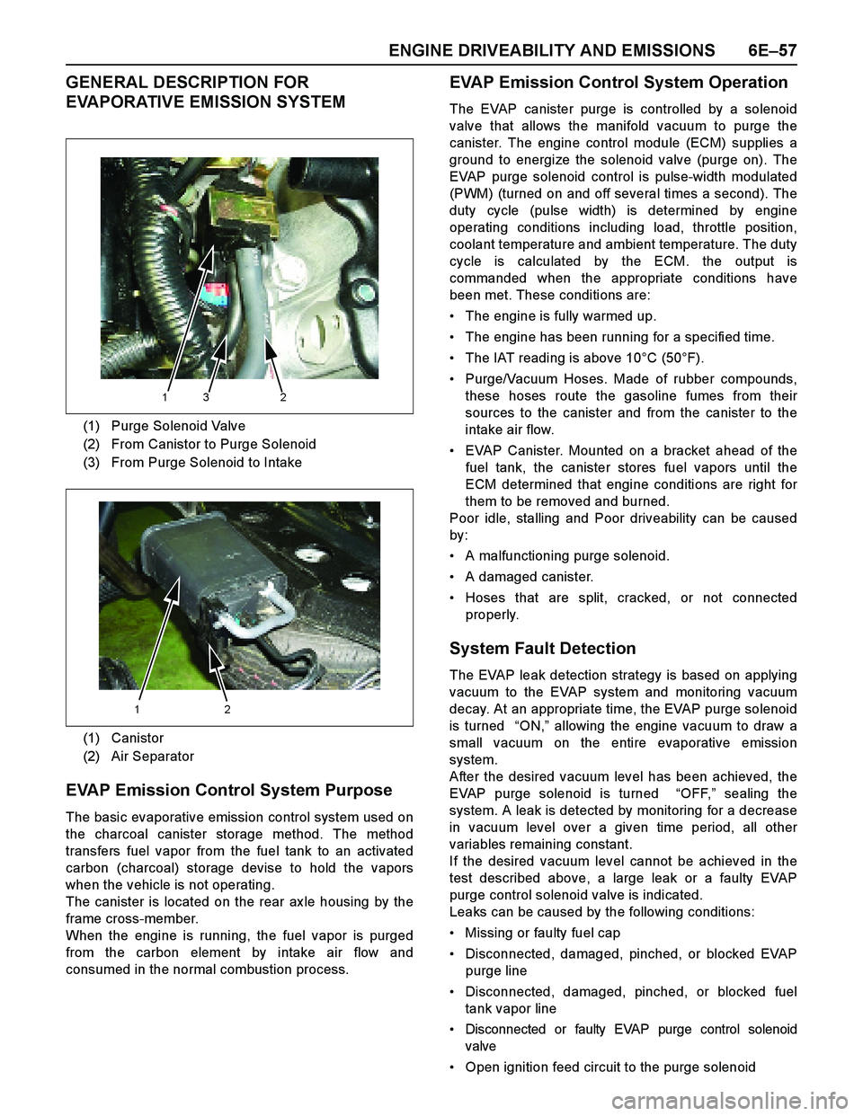 ISUZU TF SERIES 2004 Workshop Manual ENGINE DRIVEABILITY AND EMISSIONS 6E–57
GENERAL DESCRIPTION FOR
EVAPORATIVE EMISSION SYSTEM
EVAP Emission Control System Purpose
The basic evaporative emission control system used on
the charcoal c ISUZU TF SERIES 2004 Workshop Manual ENGINE DRIVEABILITY AND EMISSIONS 6E–57
GENERAL DESCRIPTION FOR
EVAPORATIVE EMISSION SYSTEM
EVAP Emission Control System Purpose
The basic evaporative emission control system used on
the charcoal c