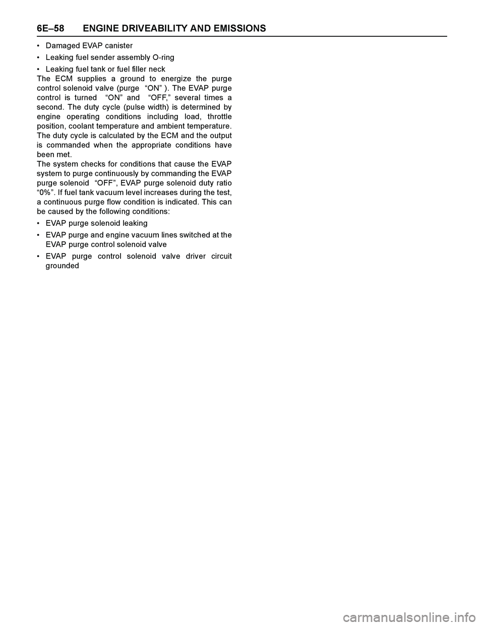 ISUZU TF SERIES 2004 Workshop Manual 6E–58 ENGINE DRIVEABILITY AND EMISSIONS
Damaged EVAP canister
Leaking fuel sender assembly O-ring
Leaking fuel tank or fuel filler neck
The ECM supplies a ground to energize the purge
control sol ISUZU TF SERIES 2004 Workshop Manual 6E–58 ENGINE DRIVEABILITY AND EMISSIONS
Damaged EVAP canister
Leaking fuel sender assembly O-ring
Leaking fuel tank or fuel filler neck
The ECM supplies a ground to energize the purge
control sol