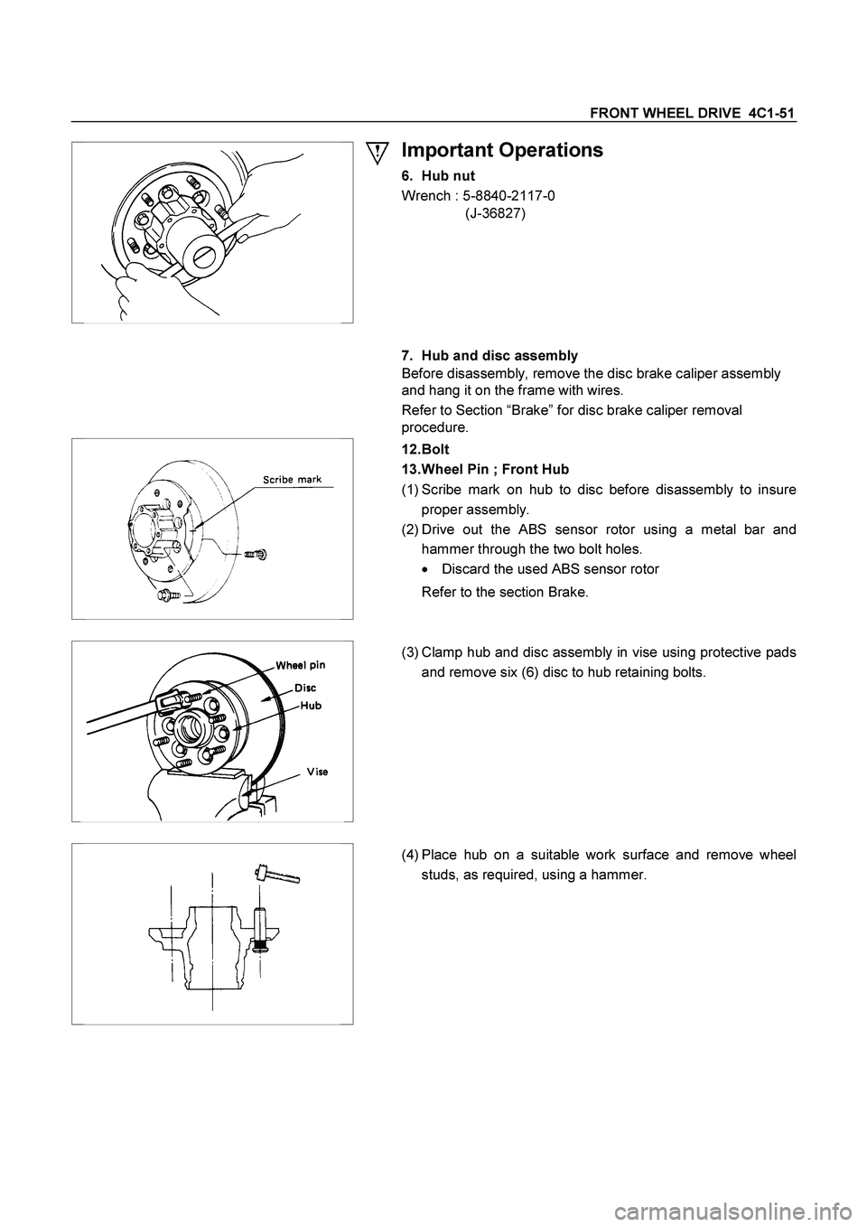 ISUZU TF SERIES 2004  Workshop Manual FRONT WHEEL DRIVE  4C1-51 
 
Important Operations 
6.  Hub nut  
Wrench : 5-8840-2117-0 
(J-36827) 
 
 
 
 7.  Hub and disc assembly 
Before disassembly, remove the disc brake caliper assembly 
and ha
