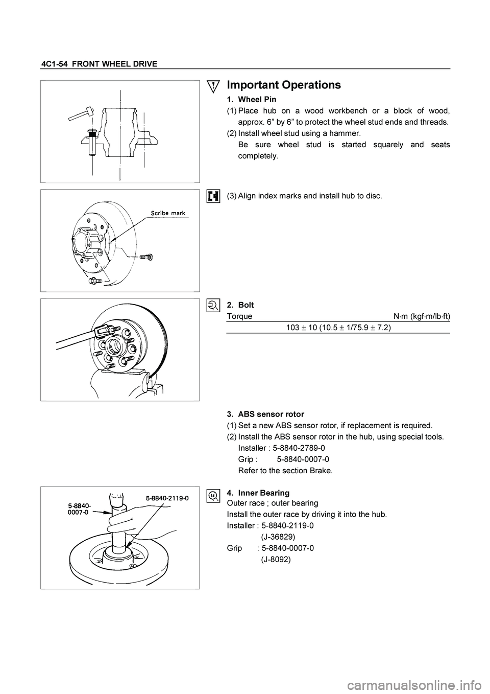 ISUZU TF SERIES 2004  Workshop Manual 4C1-54  FRONT WHEEL DRIVE 
 
Important Operations 
1. Wheel Pin 
(1) Place hub on a wood workbench or a block of wood,
approx. 6” by 6” to protect the wheel stud ends and threads.
(2) Install whee