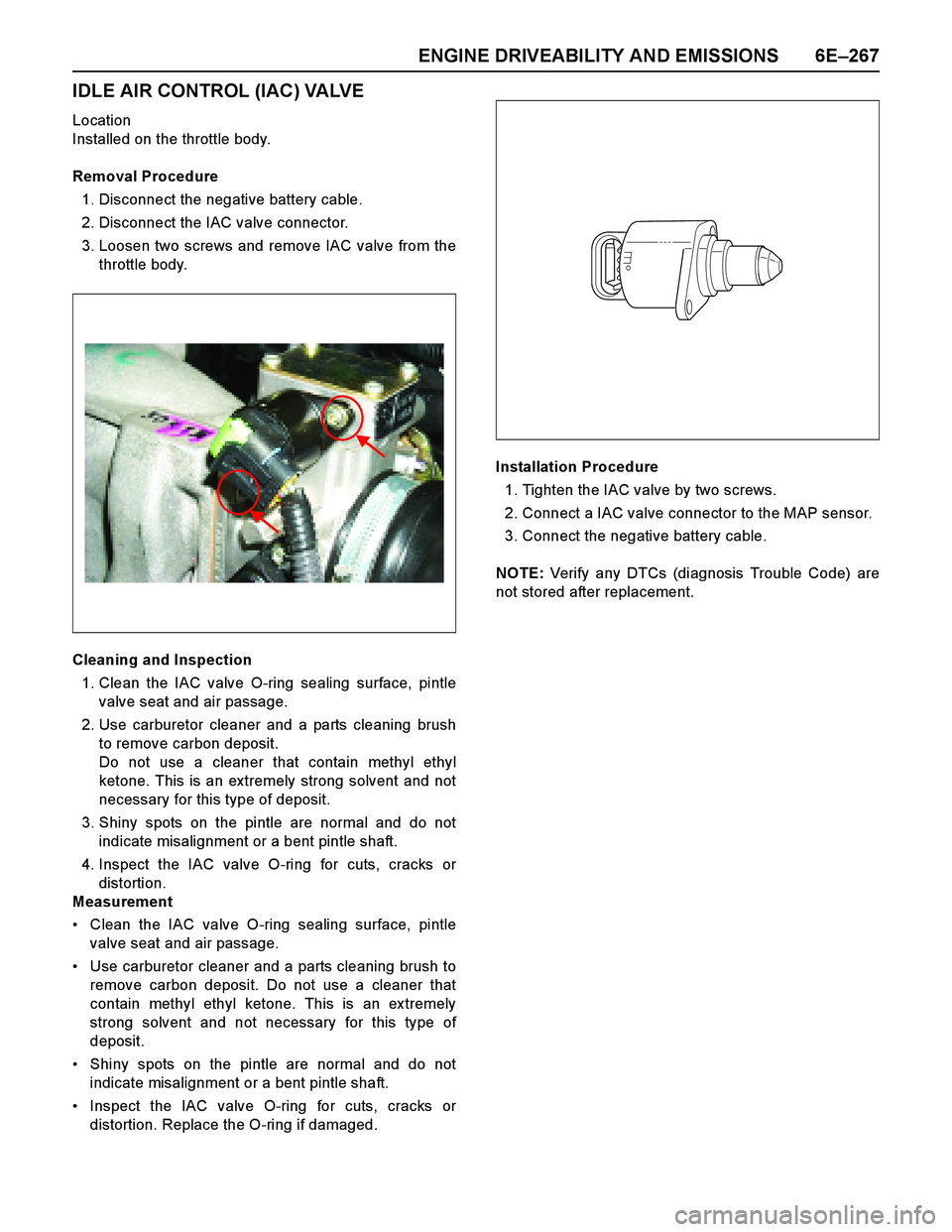 ISUZU TF SERIES 2004 Service Manual ENGINE DRIVEABILITY AND EMISSIONS 6E–267
IDLE AIR CONTROL (IAC) VALVE
Location
Installed on the throttle body.
Removal Procedure
1. Disconnect the negative battery cable.
2. Disconnect the IAC valve ISUZU TF SERIES 2004 Service Manual ENGINE DRIVEABILITY AND EMISSIONS 6E–267
IDLE AIR CONTROL (IAC) VALVE
Location
Installed on the throttle body.
Removal Procedure
1. Disconnect the negative battery cable.
2. Disconnect the IAC valve