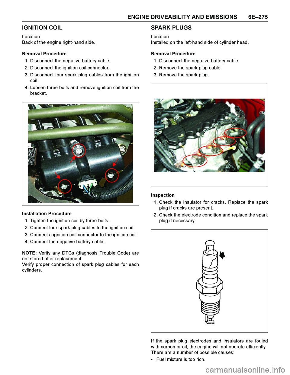 ISUZU TF SERIES 2004 Service Manual ENGINE DRIVEABILITY AND EMISSIONS 6E–275
IGNITION COIL
Location
Back of the engine right-hand side.
Removal Procedure
1. Disconnect the negative battery cable.
2. Disconnect the ignition coil connec ISUZU TF SERIES 2004 Service Manual ENGINE DRIVEABILITY AND EMISSIONS 6E–275
IGNITION COIL
Location
Back of the engine right-hand side.
Removal Procedure
1. Disconnect the negative battery cable.
2. Disconnect the ignition coil connec