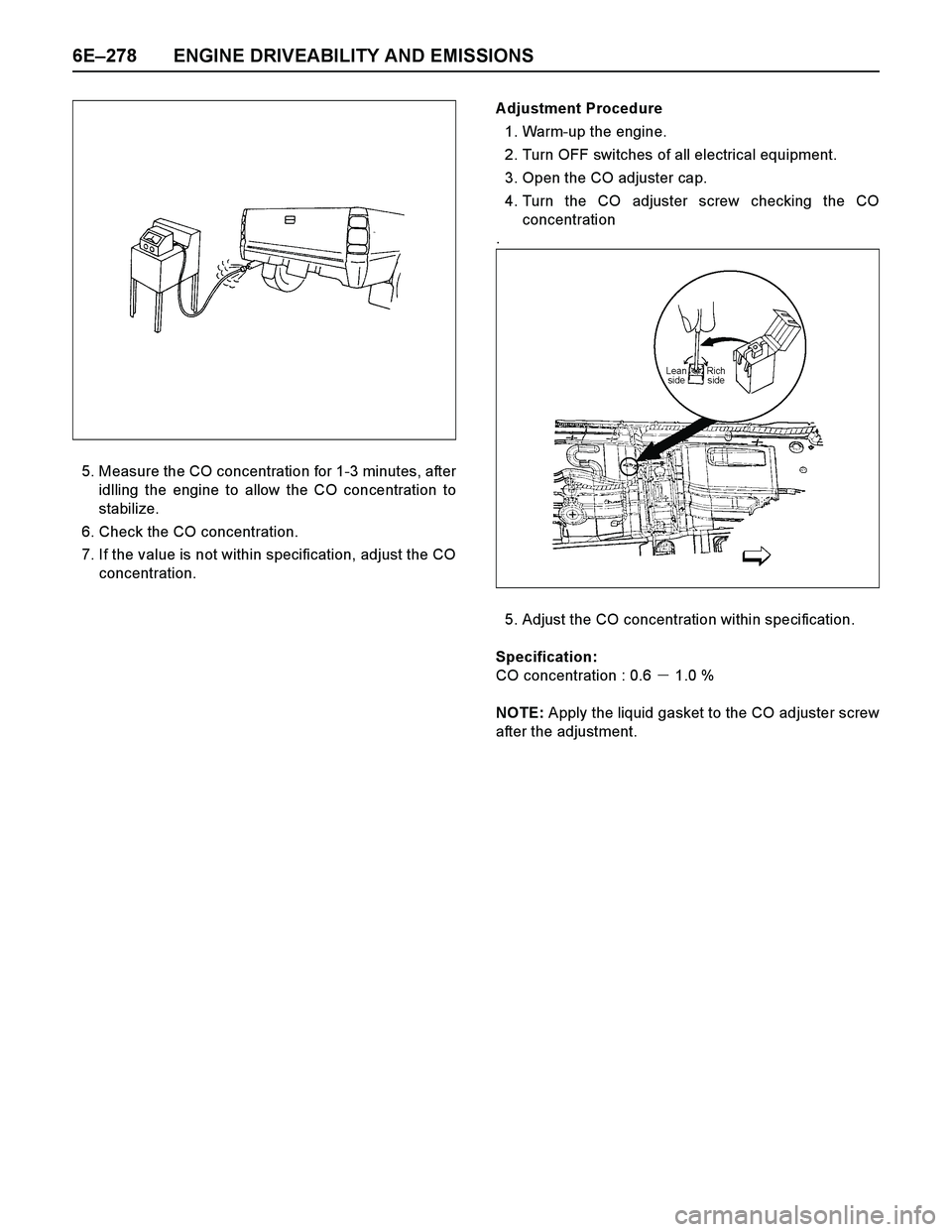 ISUZU TF SERIES 2004 Workshop Manual 6E–278 ENGINE DRIVEABILITY AND EMISSIONS
5. Measure the CO concentration for 1-3 minutes, after
idlling the engine to allow the CO concentration to
stabilize.
6. Check the CO concentration.
7. If th ISUZU TF SERIES 2004 Workshop Manual 6E–278 ENGINE DRIVEABILITY AND EMISSIONS
5. Measure the CO concentration for 1-3 minutes, after
idlling the engine to allow the CO concentration to
stabilize.
6. Check the CO concentration.
7. If th