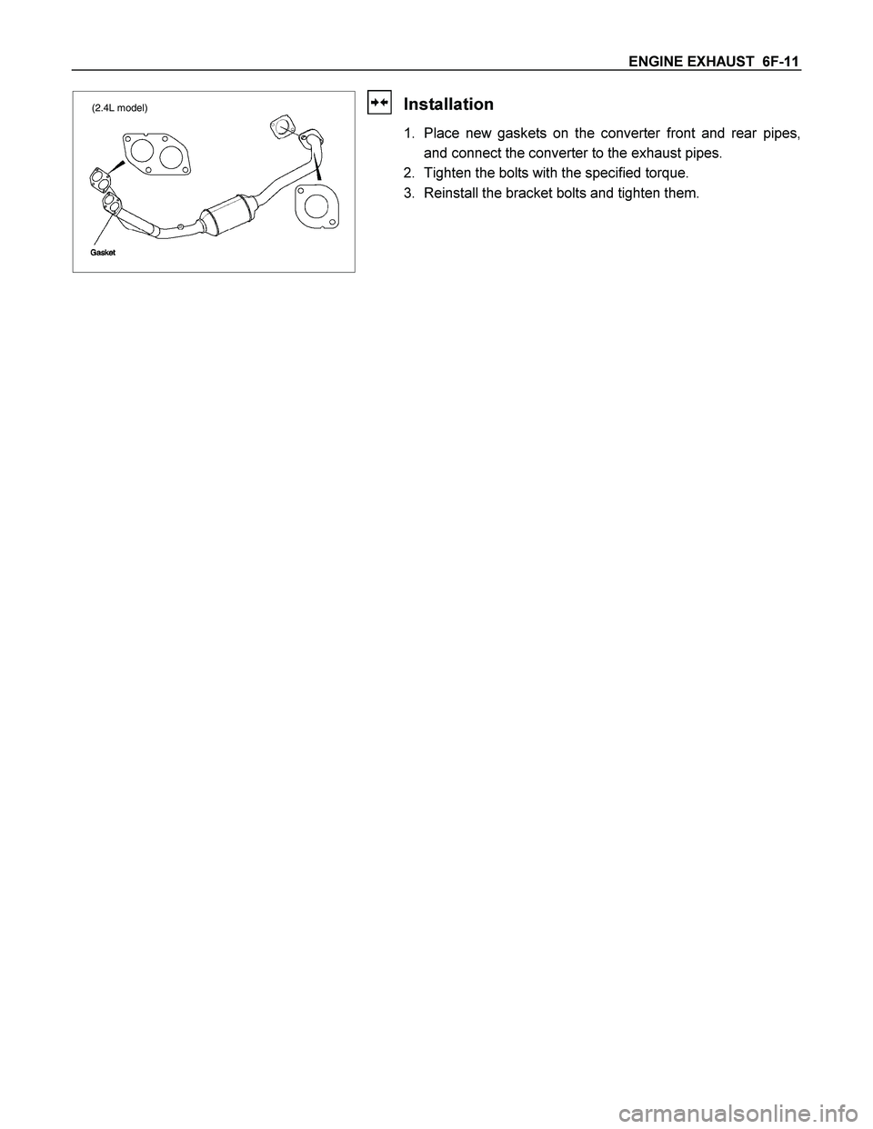 ISUZU TF SERIES 2004  Workshop Manual ENGINE EXHAUST  6F-11 
(2.4L model)
 
Installation 
1.  Place new gaskets on the converter front and rear pipes, and connect the converter to the exhaust pipes. 
2.  Tighten the bolts with the specifi