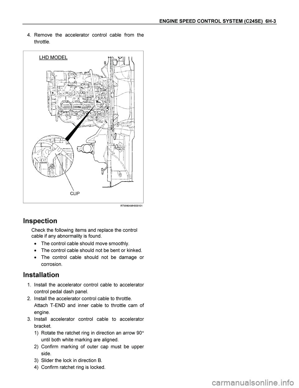 ISUZU TF SERIES 2004 Workshop Manual ENGINE SPEED CONTROL SYSTEM (C24SE) 6H-3
4. Remove the accelerator control cable from the
throttle.
LHD MODEL
RTW46AMH000101
Inspection
Check the following items and replace the cont ISUZU TF SERIES 2004 Workshop Manual ENGINE SPEED CONTROL SYSTEM (C24SE) 6H-3
4. Remove the accelerator control cable from the
throttle.
LHD MODEL
RTW46AMH000101
Inspection
Check the following items and replace the cont