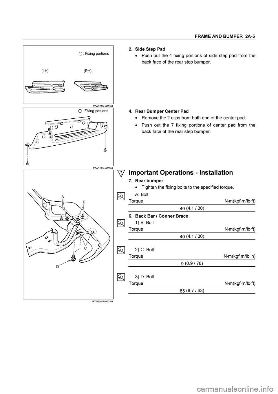 ISUZU TF SERIES 2004  Workshop Manual FRAME AND BUMPER  2A-5
 
 RTW32ASH000101 
 
2. Side Step Pad 
  Push out the 4 fixing portions of side step pad from the 
back face of the rear step bumper. 
 RTW32ASH000201 
 
4.  Rear Bumper Center
