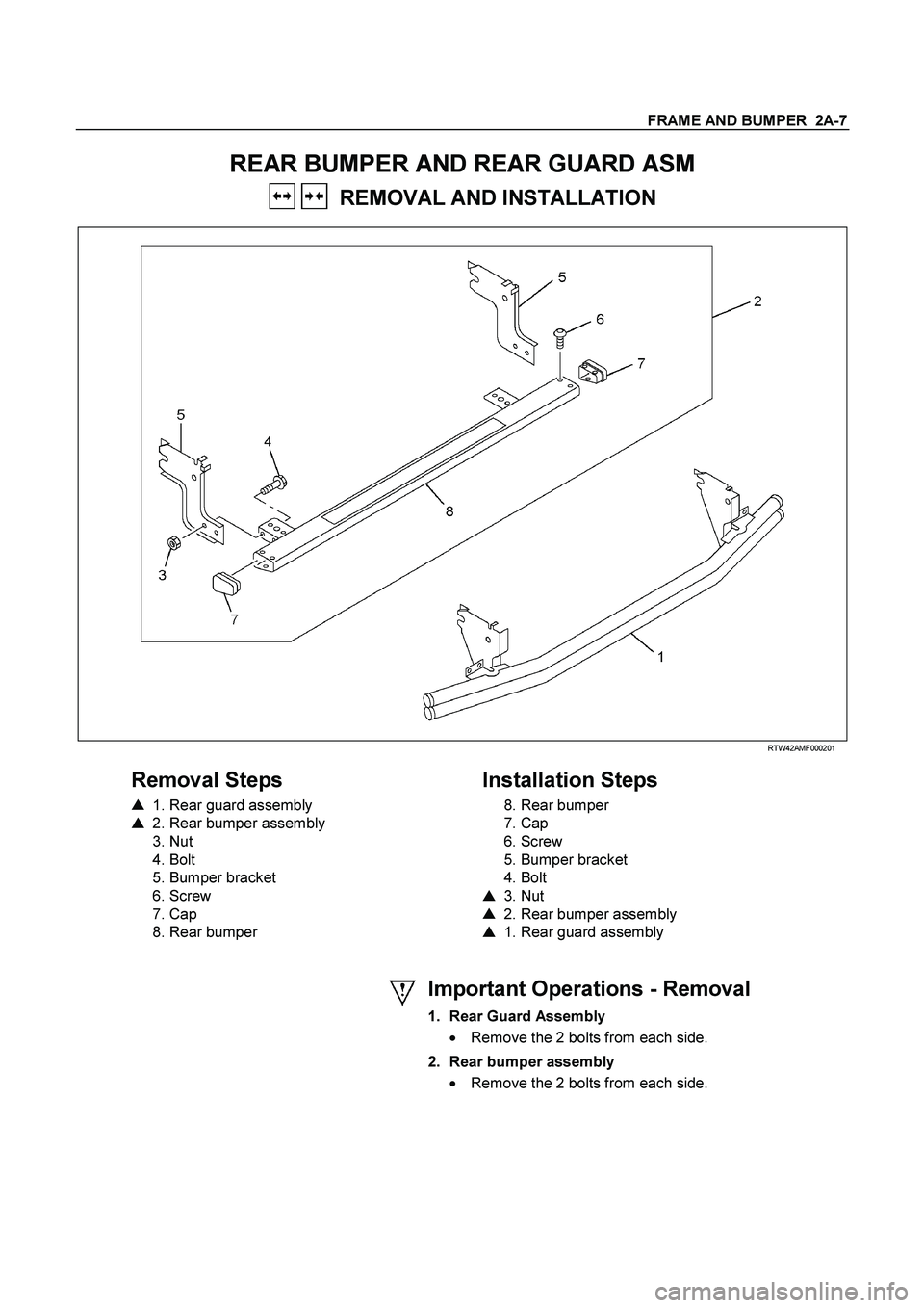 ISUZU TF SERIES 2004  Workshop Manual FRAME AND BUMPER  2A-7
 
REAR BUMPER AND REAR GUARD ASM 
   REMOVAL AND INSTALLATION 
  
 
 RTW42AMF000201 
 
Removal Steps   
 
1. Rear guard assembly 
 
2. Rear bumper assembly 
 
3. Nut 
 
4. Bol