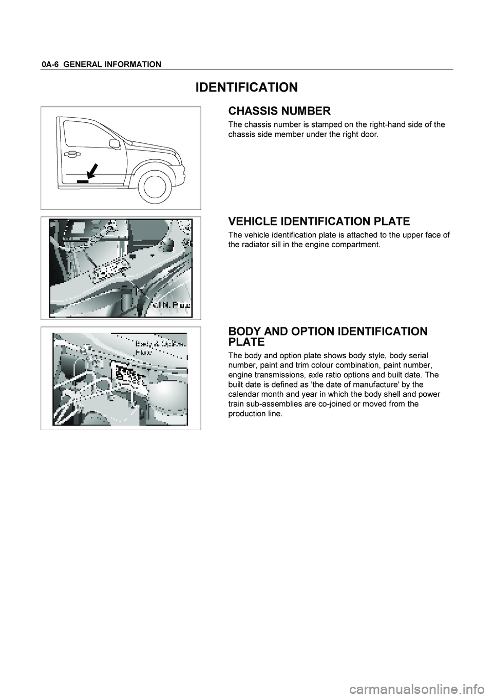 ISUZU TF SERIES 2004 Manual Online 0A-6  GENERAL INFORMATION 
IDENTIFICATION 
 
   
 
 CHASSIS NUMBER 
The chassis number is stamped on the right-hand side of the 
chassis side member under the right door. 
 
  
   
 
 VEHICLE IDENTIFI