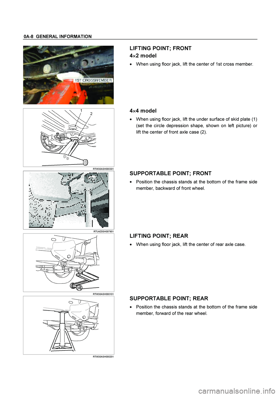 ISUZU TF SERIES 2004  Workshop Manual 0A-8  GENERAL INFORMATION 
  
LIFTING POINT; FRONT 
4
 2 model 
 
When using floor jack, lift the center of 1st cross member.
 RTW30ASH000301 
 
 4
 4 model 
 
When using floor jack, lift th