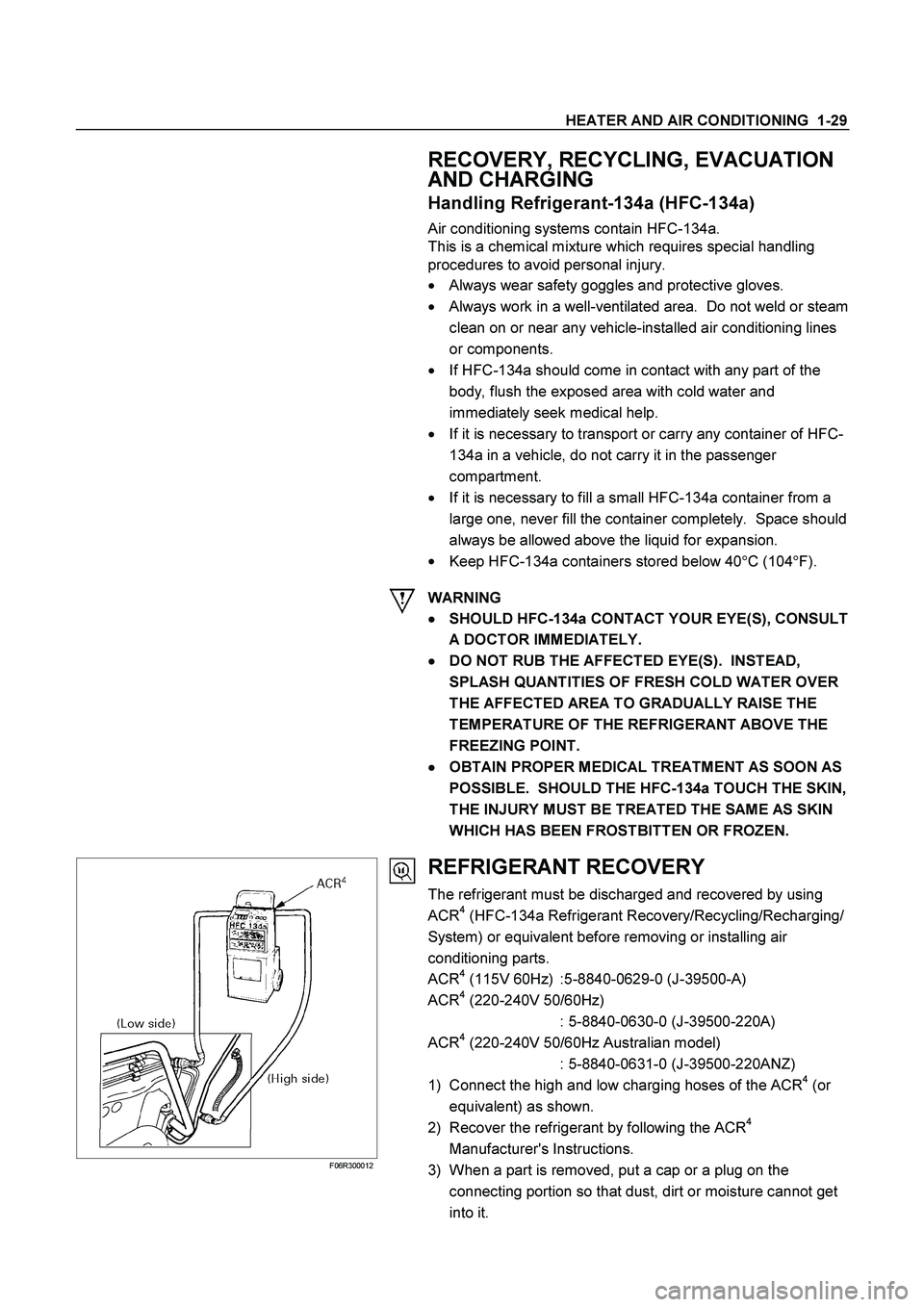 ISUZU TF SERIES 2004  Workshop Manual HEATER AND AIR CONDITIONING  1-29 
 
 RECOVERY, RECYCLING, EVACUATION 
AND CHARGING 
Handling Refrigerant-134a (HFC-134a) 
Air conditioning systems contain HFC-134a. 
This is a chemical mixture which 