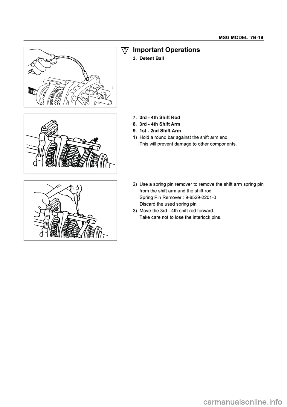 ISUZU TF SERIES 2004  Workshop Manual MSG MODEL  7B-19 
 
  
Important Operations 
3. Detent Ball 
 
  
 
 
 7.  3rd - 4th Shift Rod 
8.  3rd - 4th Shift Arm 
9.  1st - 2nd Shift Arm 
1)  Hold a round bar against the shift arm end. 
  Thi