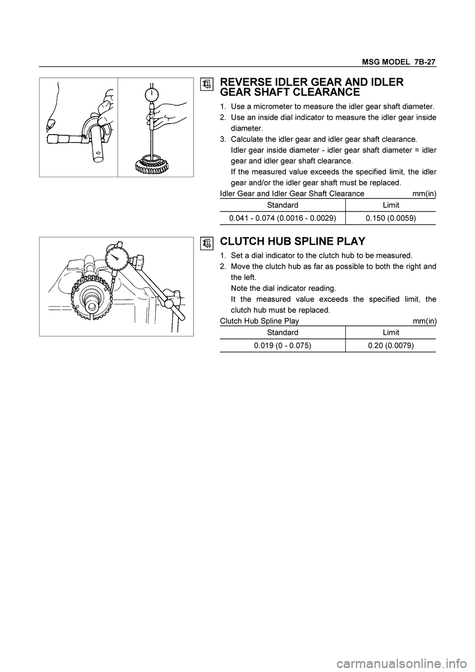 ISUZU TF SERIES 2004  Workshop Manual MSG MODEL  7B-27 
 
  
 
 
REVERSE IDLER GEAR AND IDLER 
GEAR SHAFT CLEARANCE 
1.  Use a micrometer to measure the idler gear shaft diameter.
2.  Use an inside dial indicator to measure the idler gear