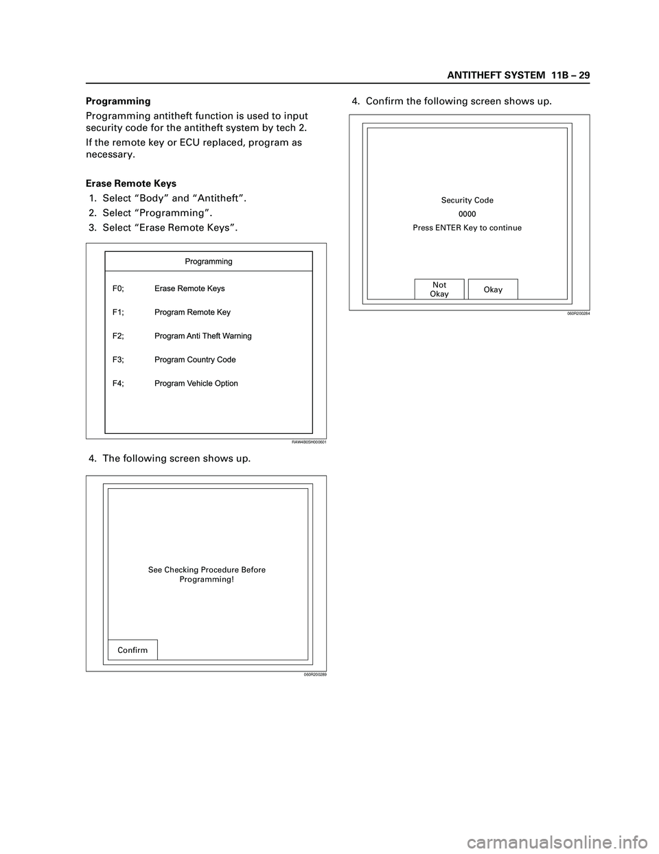 ISUZU TF SERIES 2004  Workshop Manual ANTITHEFT SYSTEM  11B – 29
Programming 
Programming antitheft function is used to input
security code for the antitheft system by tech 2.
If the remote key or ECU replaced, program as
necessary.
Era