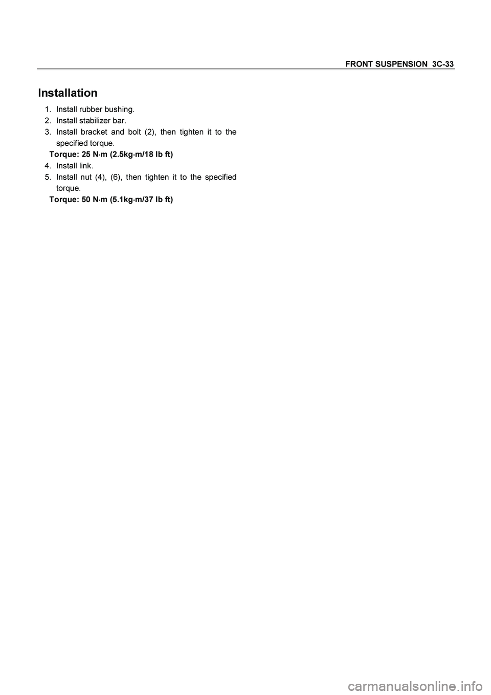 ISUZU TF SERIES 2004  Workshop Manual FRONT SUSPENSION  3C-33
 
Installation 
1.  Install rubber bushing. 
2.  Install stabilizer bar. 
3.  Install bracket and bolt (2), then tighten it to the
specified torque. 
Torque: 25 N
 m (2.5kg